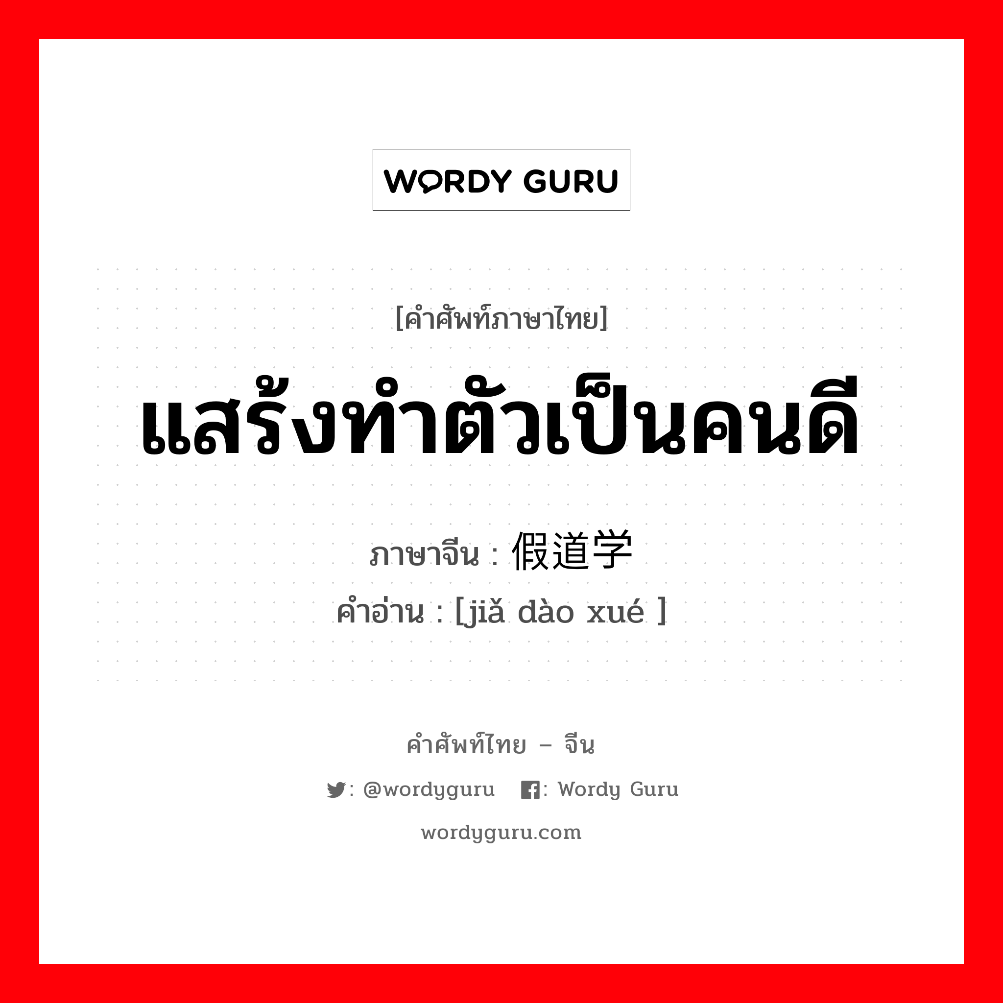 แสร้งทำตัวเป็นคนดี ภาษาจีนคืออะไร, คำศัพท์ภาษาไทย - จีน แสร้งทำตัวเป็นคนดี ภาษาจีน 假道学 คำอ่าน [jiǎ dào xué ]