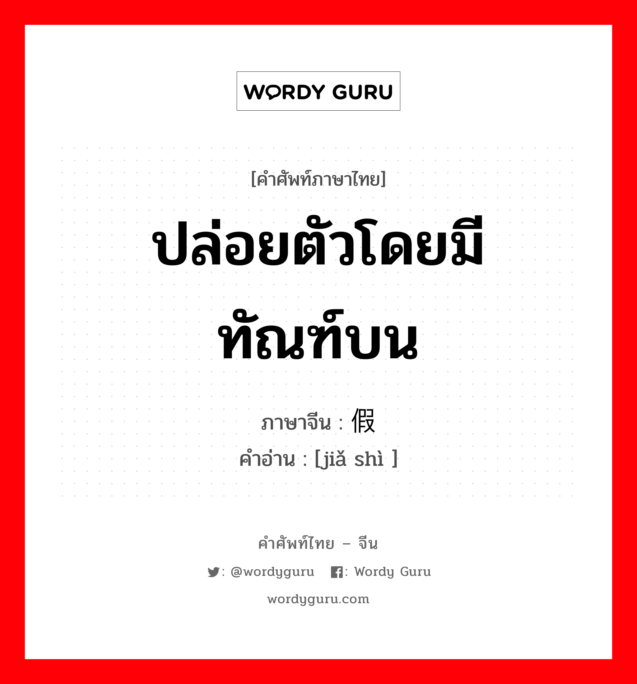 ปล่อยตัวโดยมีทัณฑ์บน ภาษาจีนคืออะไร, คำศัพท์ภาษาไทย - จีน ปล่อยตัวโดยมีทัณฑ์บน ภาษาจีน 假释 คำอ่าน [jiǎ shì ]