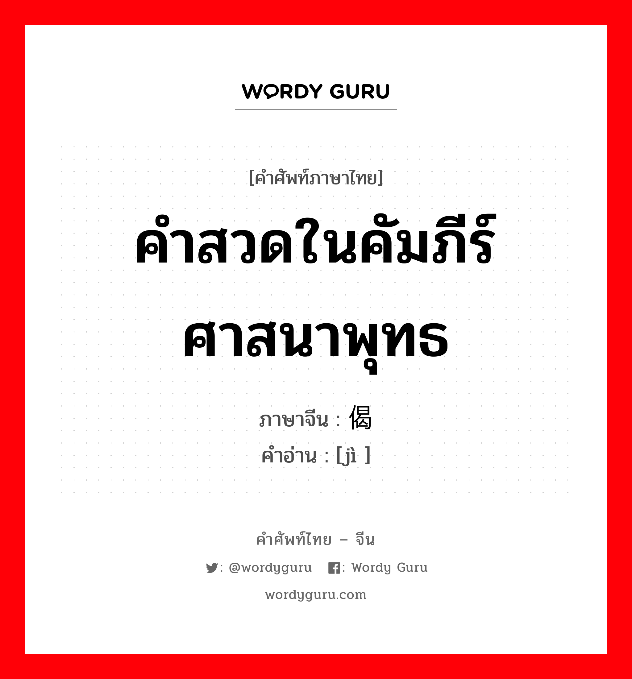 คำสวดในคัมภีร์ศาสนาพุทธ ภาษาจีนคืออะไร, คำศัพท์ภาษาไทย - จีน คำสวดในคัมภีร์ศาสนาพุทธ ภาษาจีน 偈 คำอ่าน [jì ]