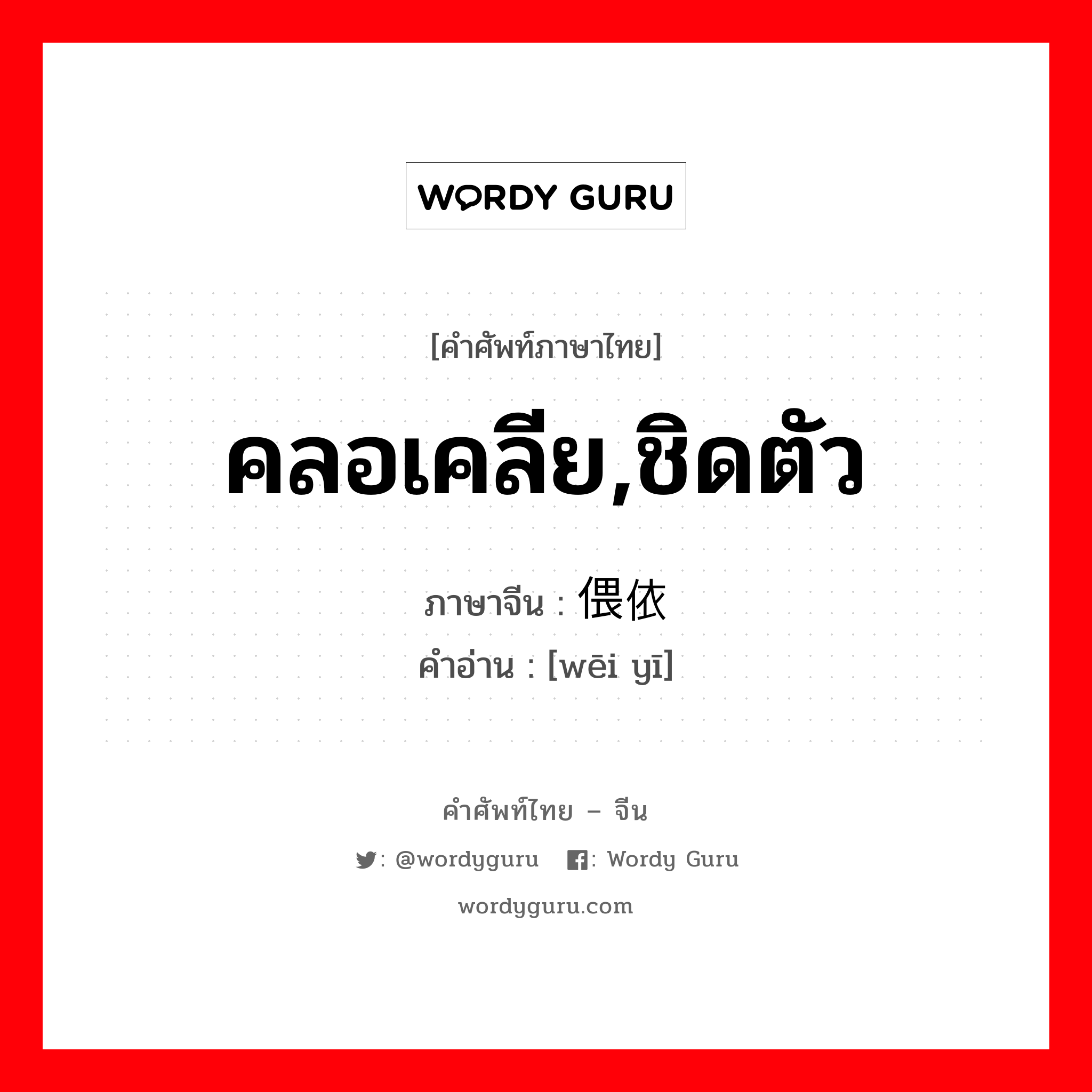 คลอเคลีย,ชิดตัว ภาษาจีนคืออะไร, คำศัพท์ภาษาไทย - จีน คลอเคลีย,ชิดตัว ภาษาจีน 偎依 คำอ่าน [wēi yī]