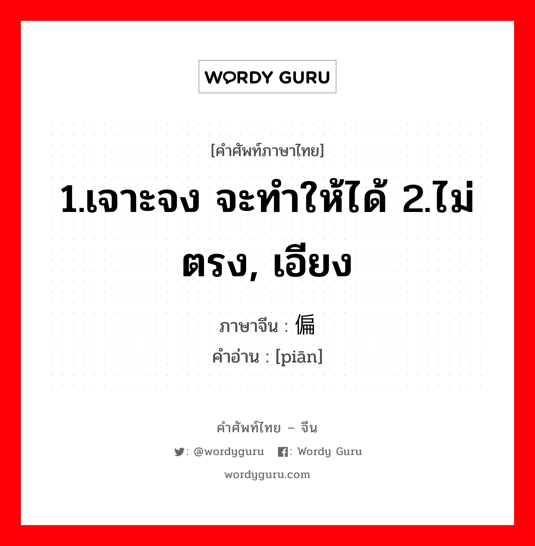 1.เจาะจง จะทำให้ได้ 2.ไม่ตรง, เอียง ภาษาจีนคืออะไร, คำศัพท์ภาษาไทย - จีน 1.เจาะจง จะทำให้ได้ 2.ไม่ตรง, เอียง ภาษาจีน 偏 คำอ่าน [piān]