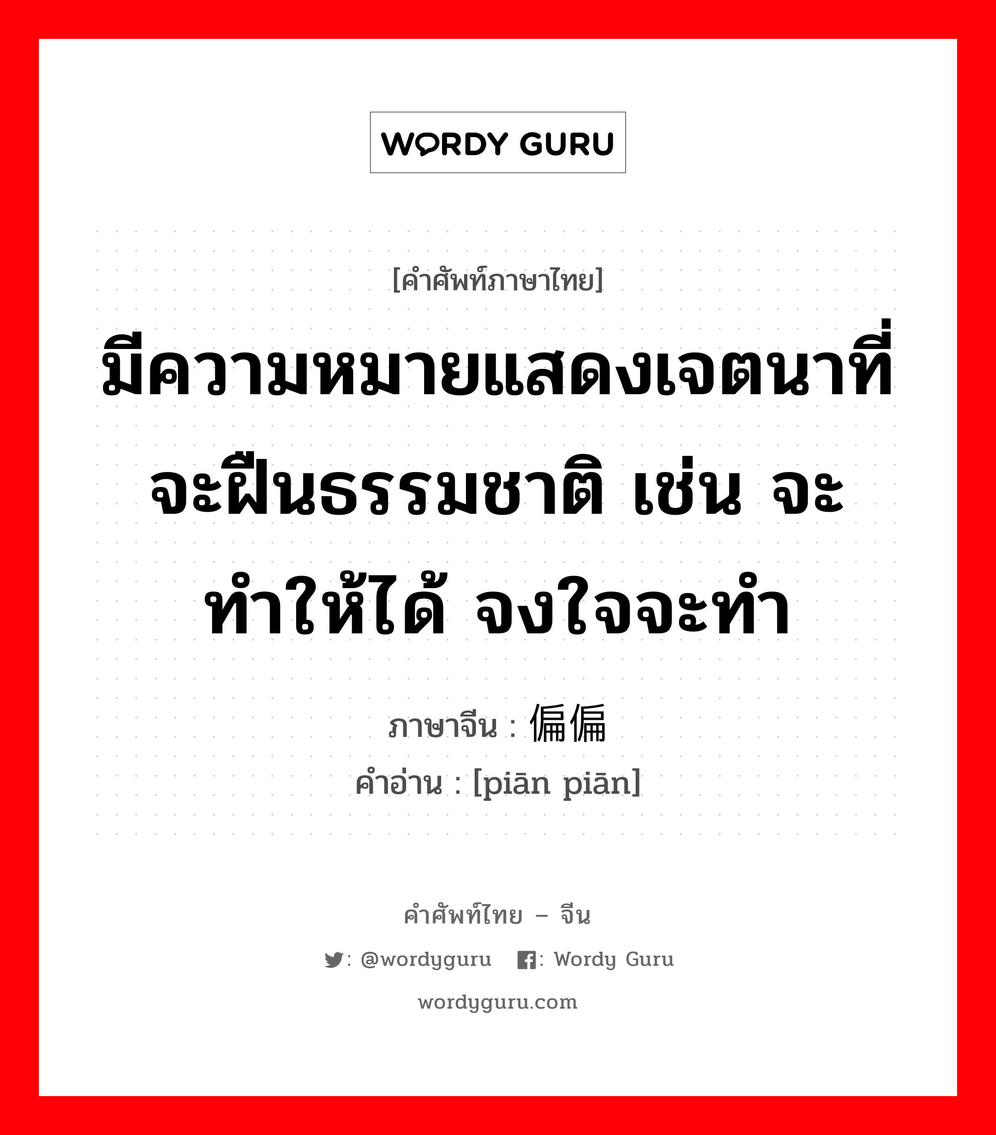 มีความหมายแสดงเจตนาที่จะฝืนธรรมชาติ เช่น จะทำให้ได้ จงใจจะทำ ภาษาจีนคืออะไร, คำศัพท์ภาษาไทย - จีน มีความหมายแสดงเจตนาที่จะฝืนธรรมชาติ เช่น จะทำให้ได้ จงใจจะทำ ภาษาจีน 偏偏 คำอ่าน [piān piān]