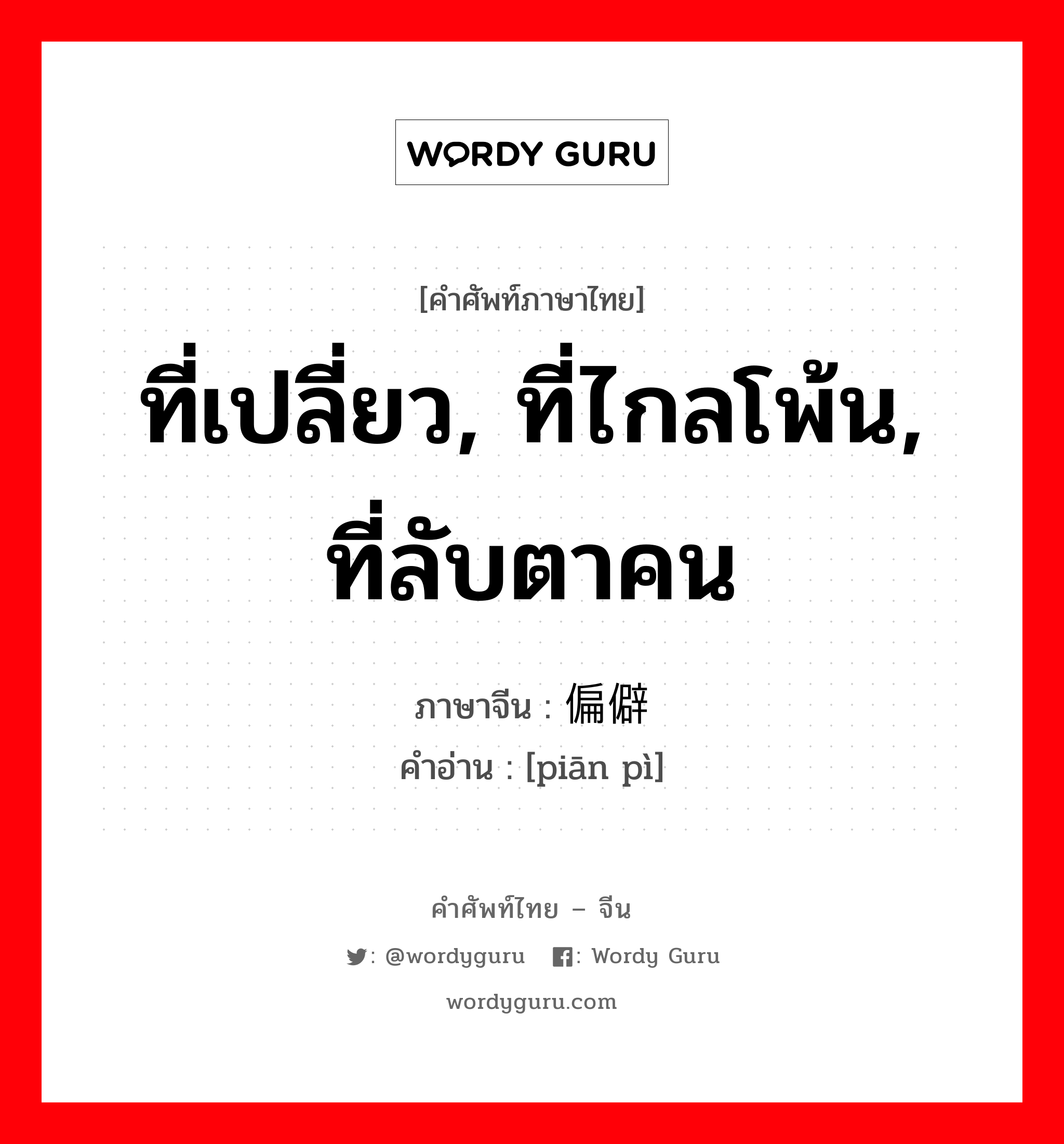 ที่เปลี่ยว, ที่ไกลโพ้น, ที่ลับตาคน ภาษาจีนคืออะไร, คำศัพท์ภาษาไทย - จีน ที่เปลี่ยว, ที่ไกลโพ้น, ที่ลับตาคน ภาษาจีน 偏僻 คำอ่าน [piān pì]