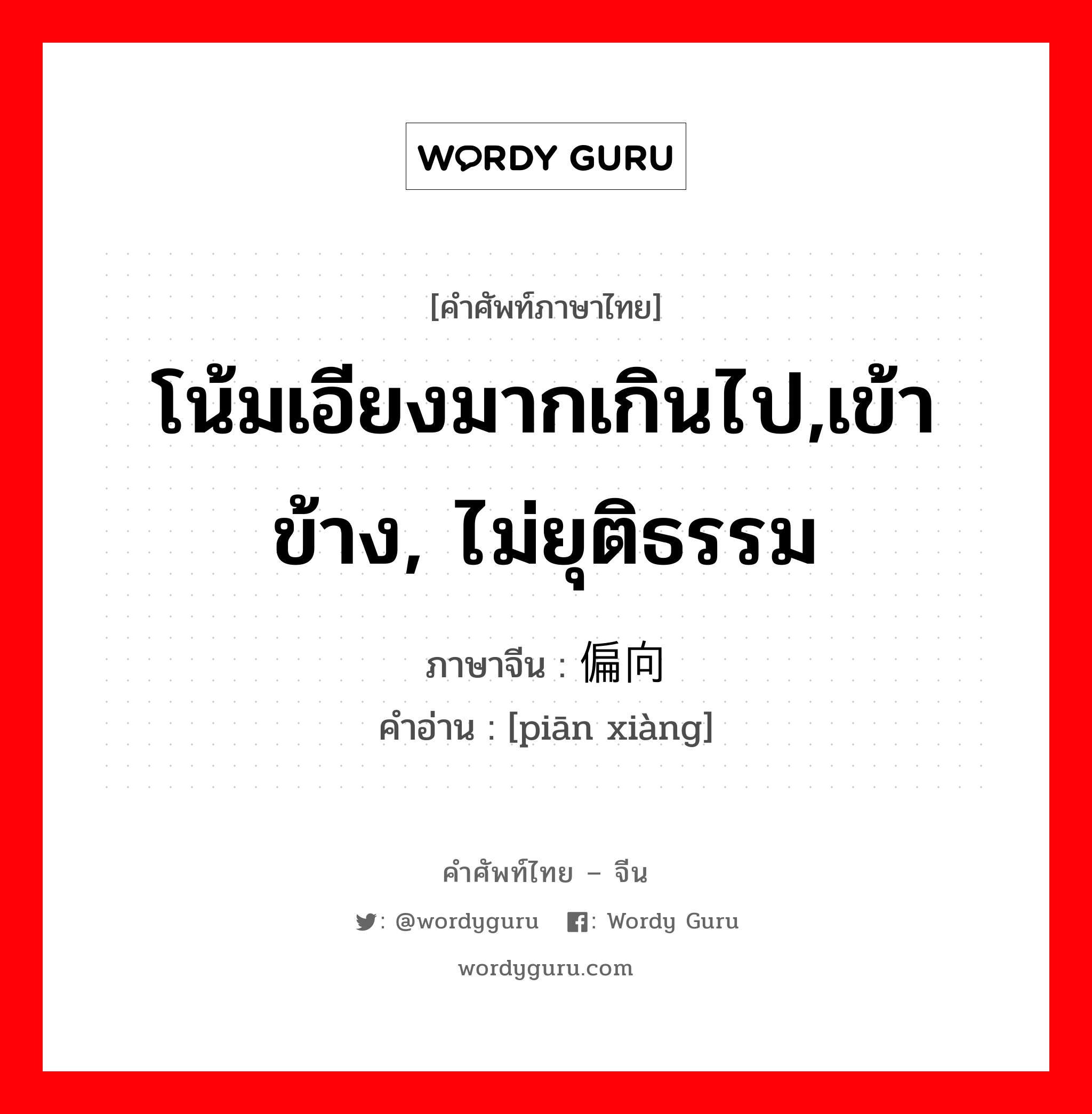 โน้มเอียงมากเกินไป,เข้าข้าง, ไม่ยุติธรรม ภาษาจีนคืออะไร, คำศัพท์ภาษาไทย - จีน โน้มเอียงมากเกินไป,เข้าข้าง, ไม่ยุติธรรม ภาษาจีน 偏向 คำอ่าน [piān xiàng]