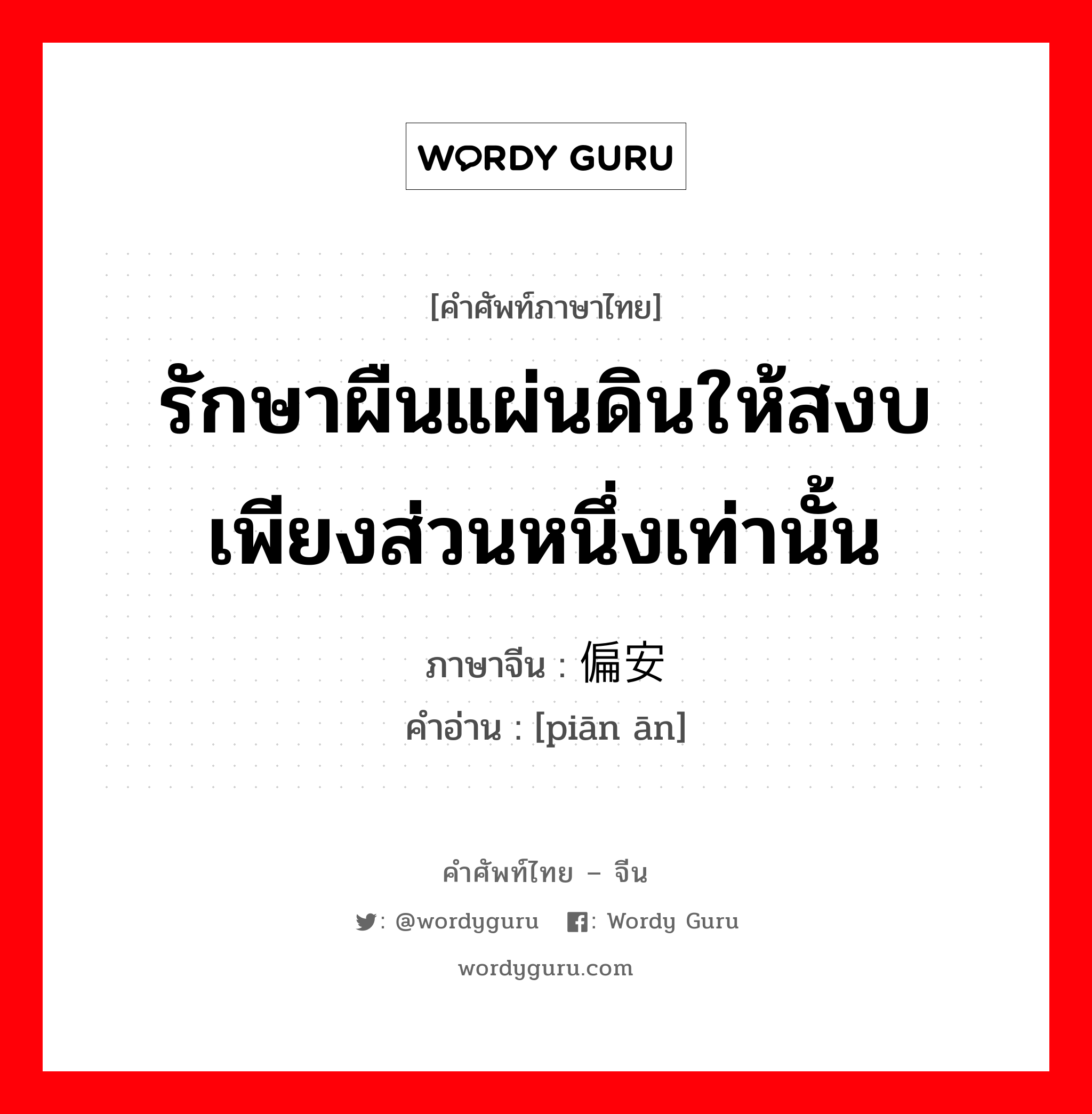 รักษาผืนแผ่นดินให้สงบเพียงส่วนหนึ่งเท่านั้น ภาษาจีนคืออะไร, คำศัพท์ภาษาไทย - จีน รักษาผืนแผ่นดินให้สงบเพียงส่วนหนึ่งเท่านั้น ภาษาจีน 偏安 คำอ่าน [piān ān]