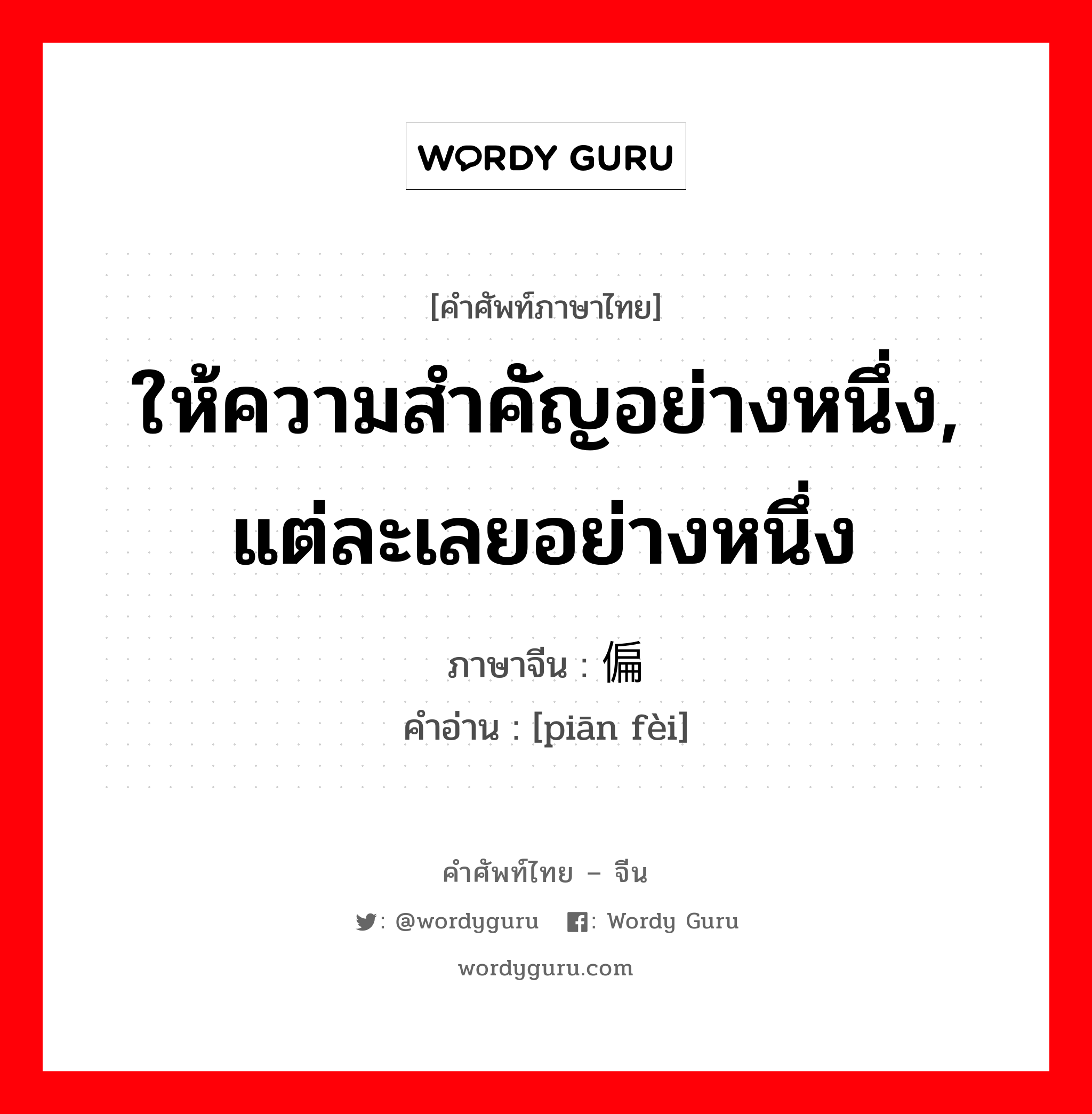 ให้ความสำคัญอย่างหนึ่ง, แต่ละเลยอย่างหนึ่ง ภาษาจีนคืออะไร, คำศัพท์ภาษาไทย - จีน ให้ความสำคัญอย่างหนึ่ง, แต่ละเลยอย่างหนึ่ง ภาษาจีน 偏废 คำอ่าน [piān fèi]