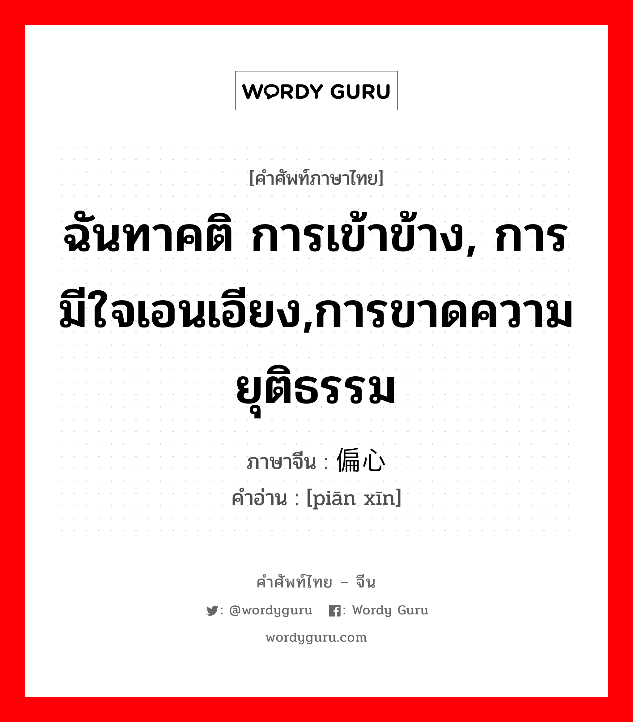 ฉันทาคติ การเข้าข้าง, การมีใจเอนเอียง,การขาดความยุติธรรม ภาษาจีนคืออะไร, คำศัพท์ภาษาไทย - จีน ฉันทาคติ การเข้าข้าง, การมีใจเอนเอียง,การขาดความยุติธรรม ภาษาจีน 偏心 คำอ่าน [piān xīn]