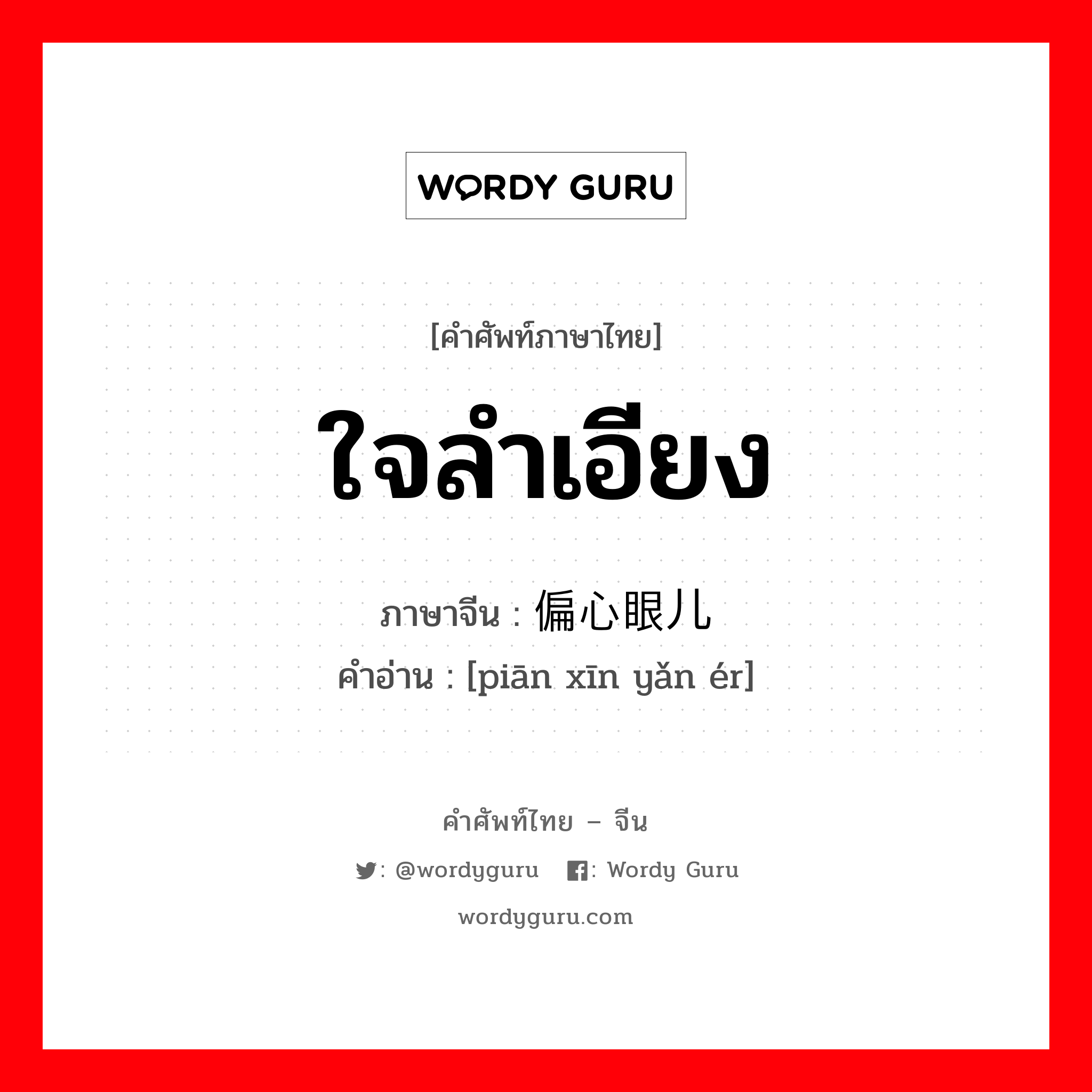 ใจลำเอียง ภาษาจีนคืออะไร, คำศัพท์ภาษาไทย - จีน ใจลำเอียง ภาษาจีน 偏心眼儿 คำอ่าน [piān xīn yǎn ér]