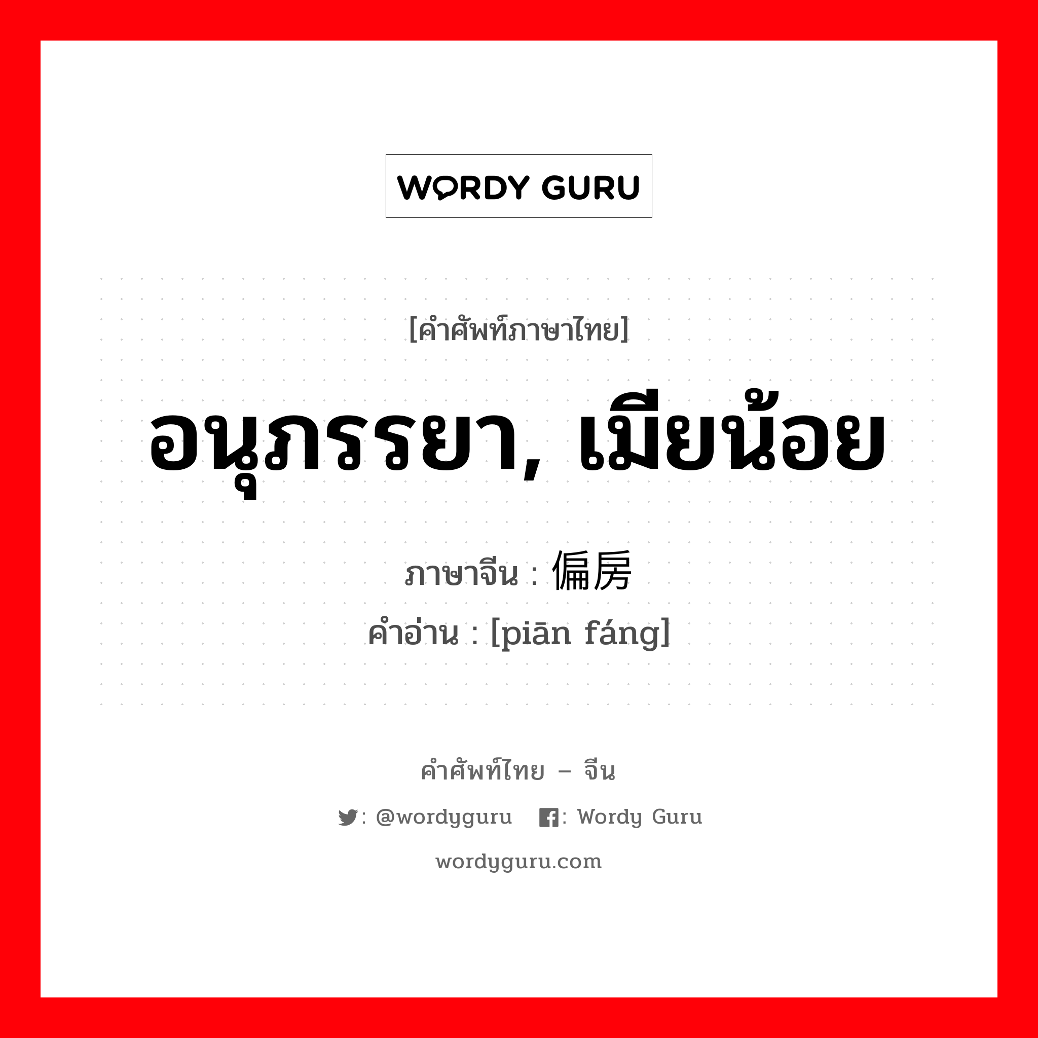 อนุภรรยา, เมียน้อย ภาษาจีนคืออะไร, คำศัพท์ภาษาไทย - จีน อนุภรรยา, เมียน้อย ภาษาจีน 偏房 คำอ่าน [piān fáng]