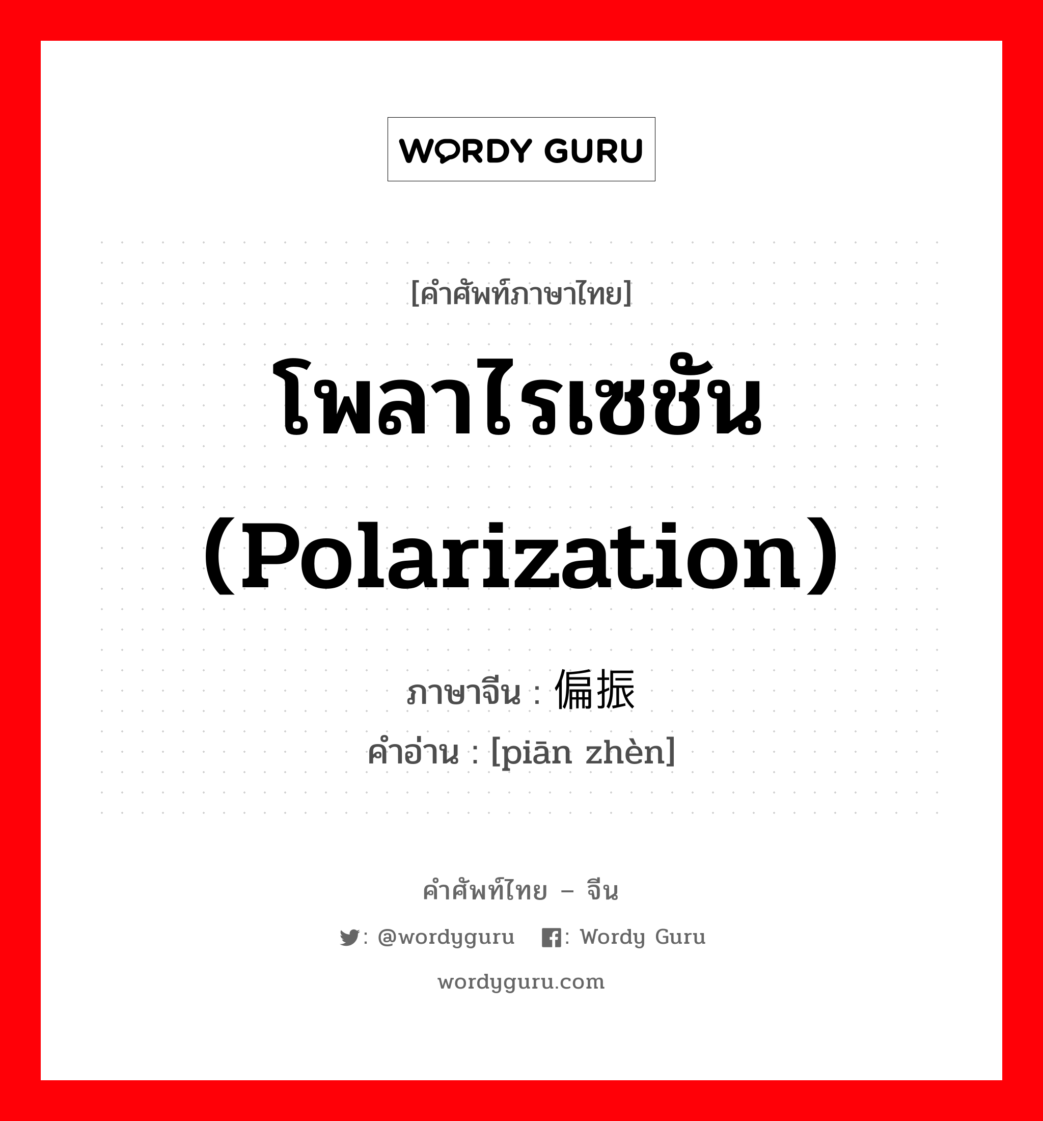 โพลาไรเซชัน (polarization) ภาษาจีนคืออะไร, คำศัพท์ภาษาไทย - จีน โพลาไรเซชัน (polarization) ภาษาจีน 偏振 คำอ่าน [piān zhèn]