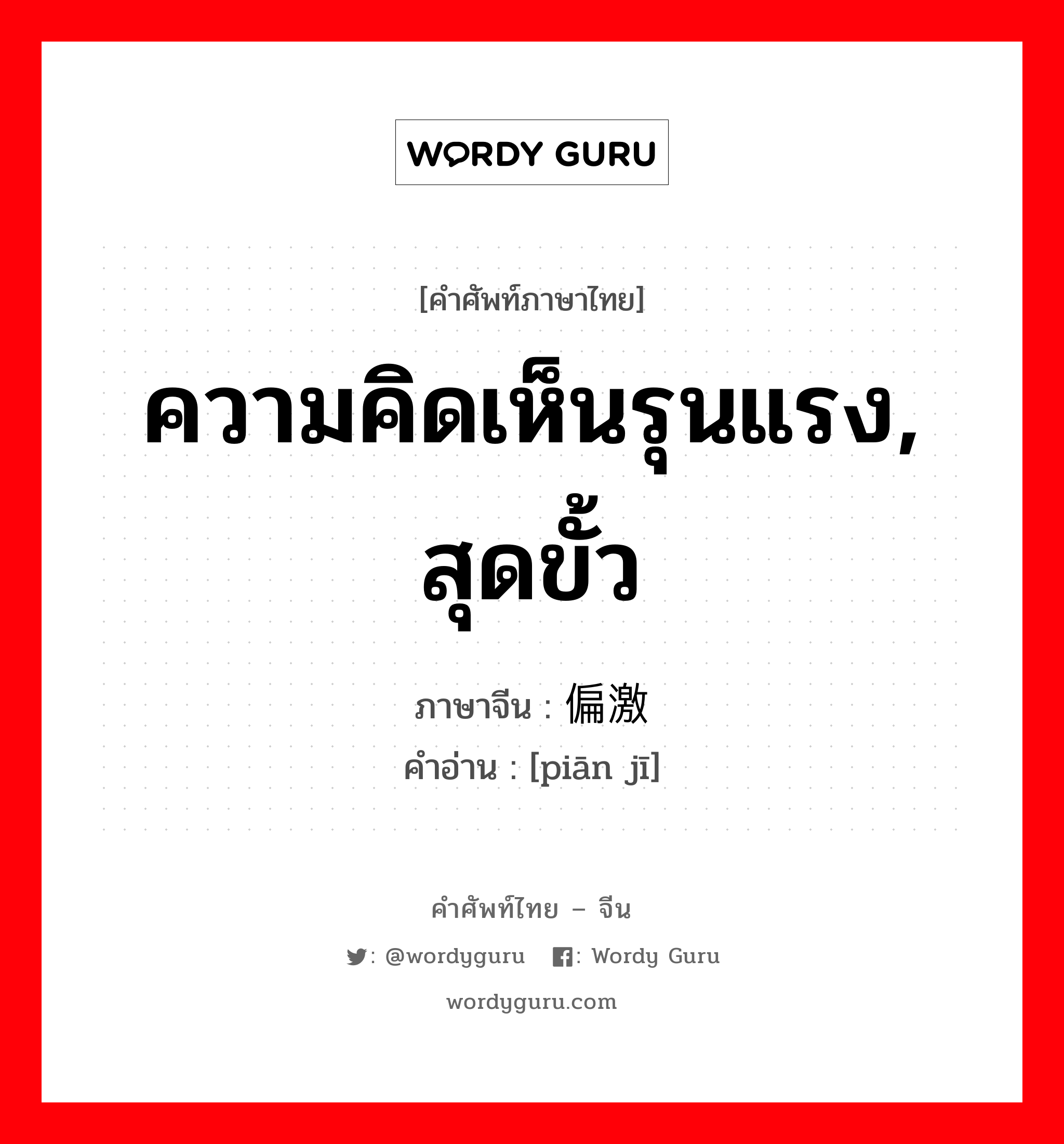 ความคิดเห็นรุนแรง, สุดขั้ว ภาษาจีนคืออะไร, คำศัพท์ภาษาไทย - จีน ความคิดเห็นรุนแรง, สุดขั้ว ภาษาจีน 偏激 คำอ่าน [piān jī]