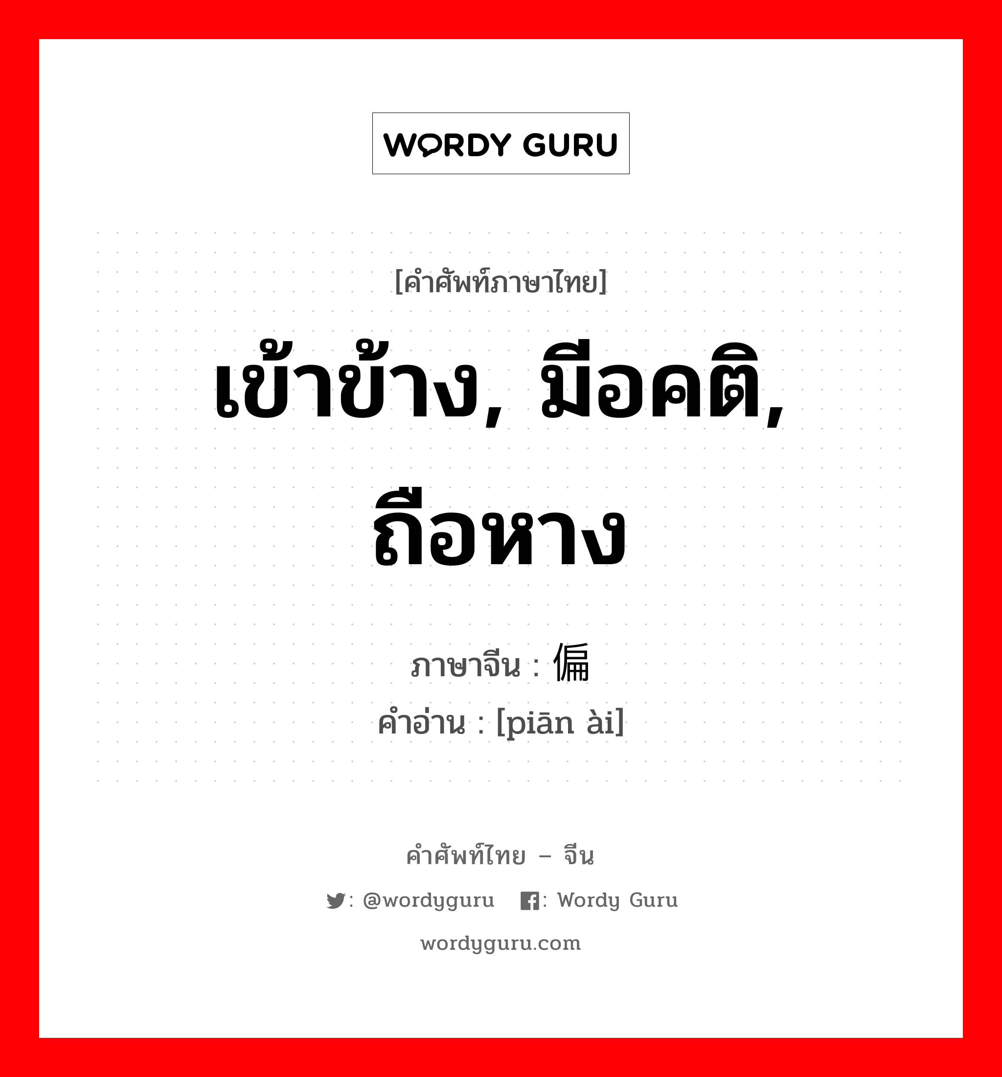 เข้าข้าง, มีอคติ, ถือหาง ภาษาจีนคืออะไร, คำศัพท์ภาษาไทย - จีน เข้าข้าง, มีอคติ, ถือหาง ภาษาจีน 偏爱 คำอ่าน [piān ài]