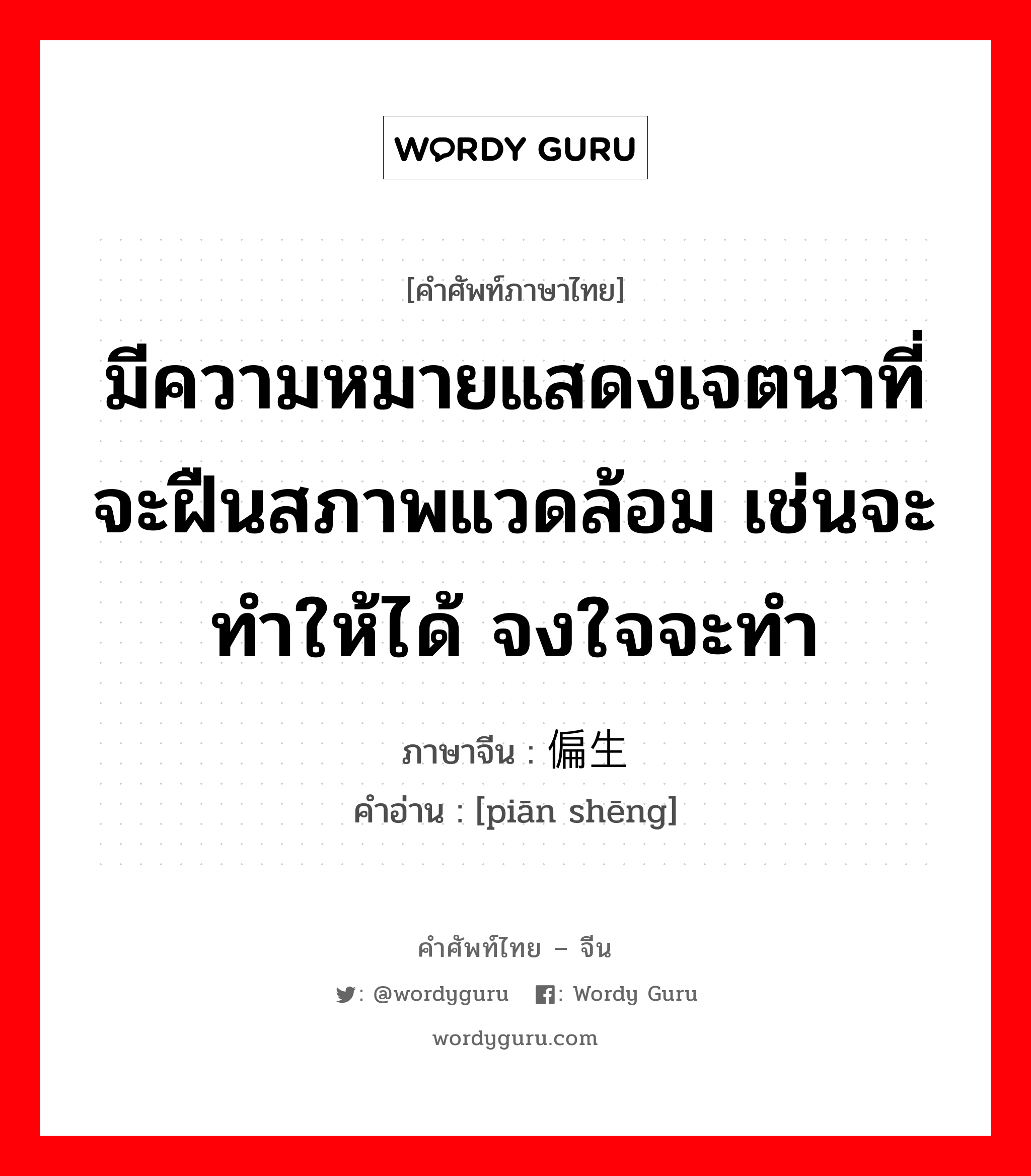 มีความหมายแสดงเจตนาที่จะฝืนสภาพแวดล้อม เช่นจะทำให้ได้ จงใจจะทำ ภาษาจีนคืออะไร, คำศัพท์ภาษาไทย - จีน มีความหมายแสดงเจตนาที่จะฝืนสภาพแวดล้อม เช่นจะทำให้ได้ จงใจจะทำ ภาษาจีน 偏生 คำอ่าน [piān shēng]