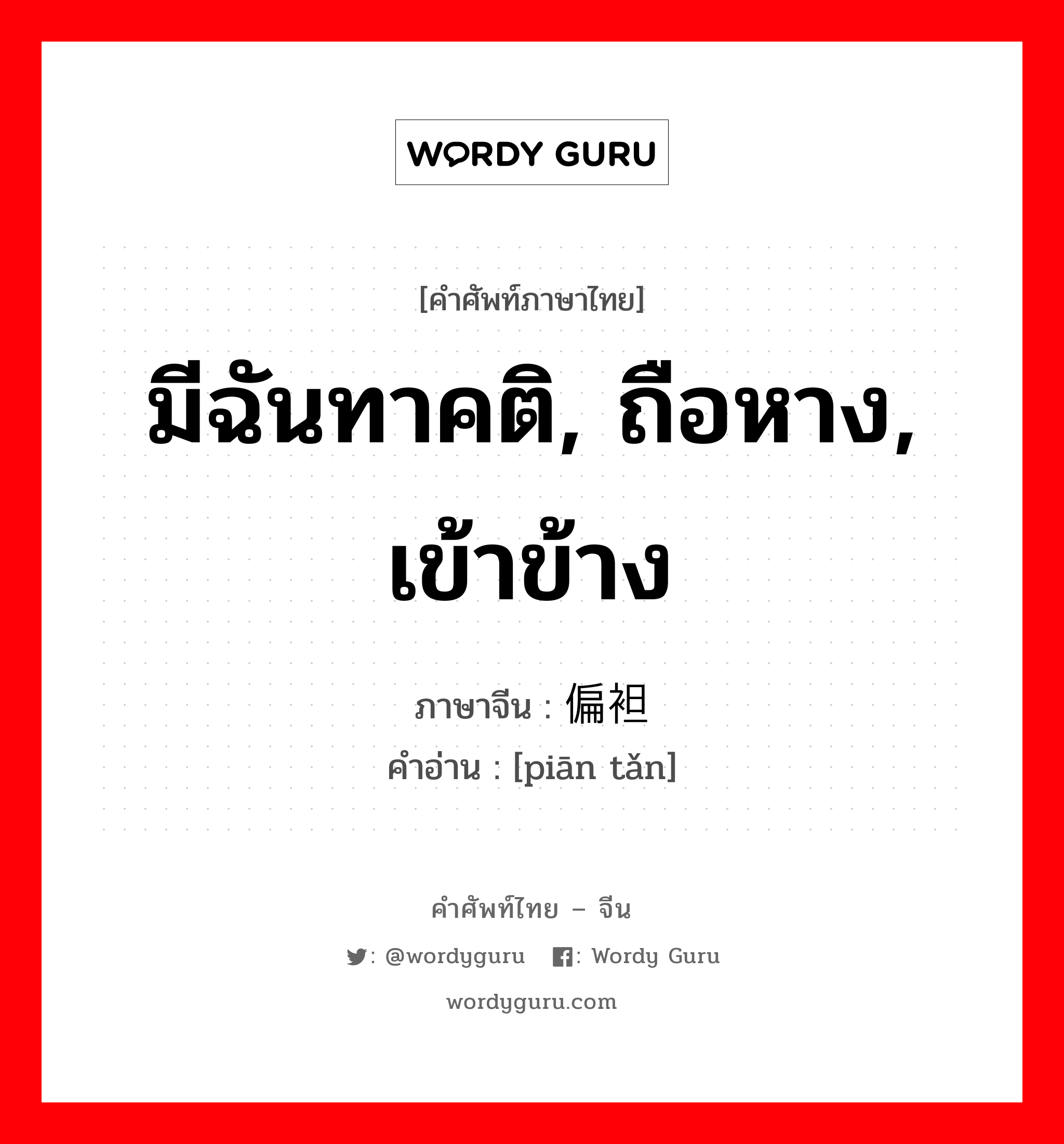 มีฉันทาคติ, ถือหาง, เข้าข้าง ภาษาจีนคืออะไร, คำศัพท์ภาษาไทย - จีน มีฉันทาคติ, ถือหาง, เข้าข้าง ภาษาจีน 偏袒 คำอ่าน [piān tǎn]