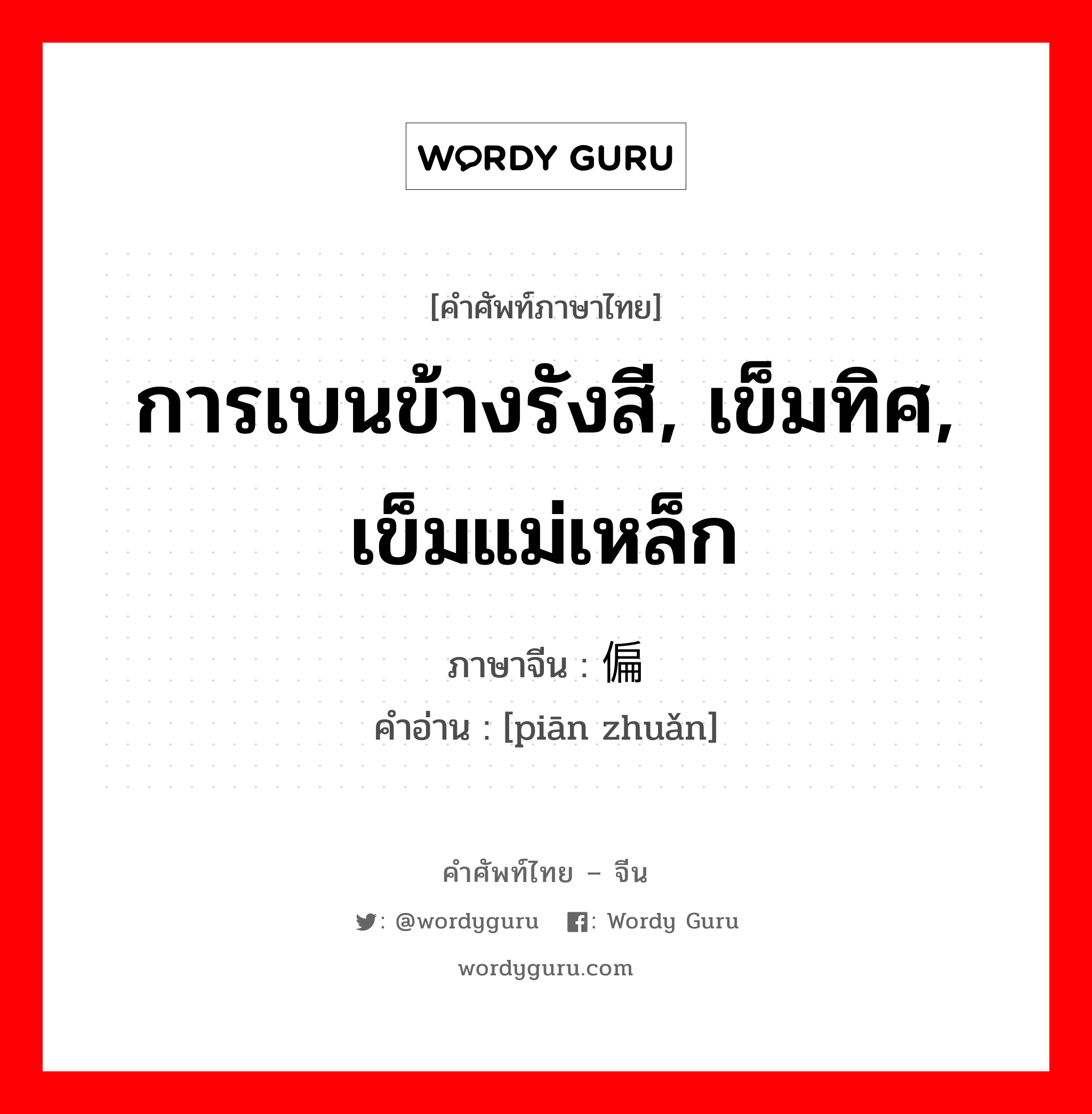 การเบนข้างรังสี, เข็มทิศ, เข็มแม่เหล็ก ภาษาจีนคืออะไร, คำศัพท์ภาษาไทย - จีน การเบนข้างรังสี, เข็มทิศ, เข็มแม่เหล็ก ภาษาจีน 偏转 คำอ่าน [piān zhuǎn]