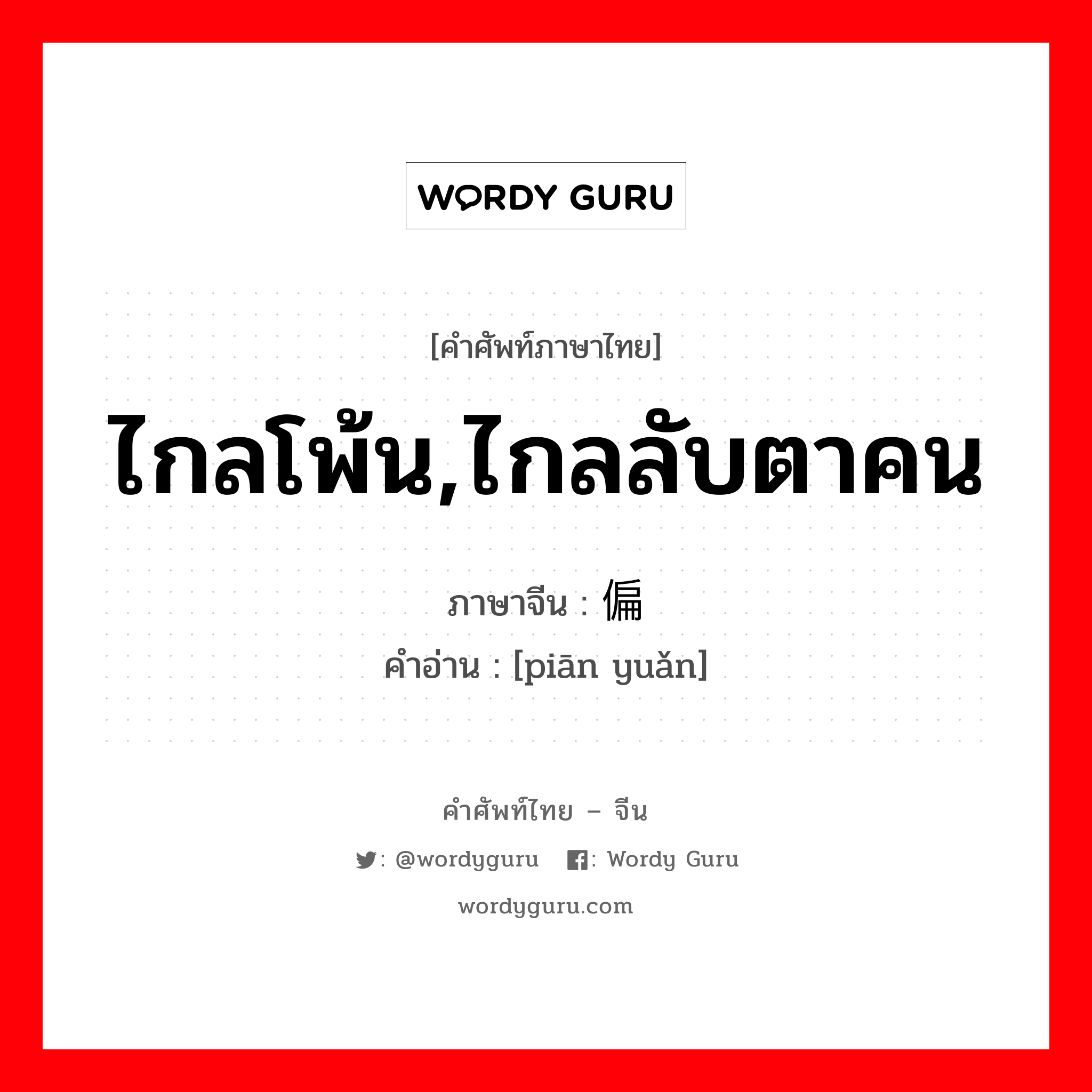 ไกลโพ้น,ไกลลับตาคน ภาษาจีนคืออะไร, คำศัพท์ภาษาไทย - จีน ไกลโพ้น,ไกลลับตาคน ภาษาจีน 偏远 คำอ่าน [piān yuǎn]