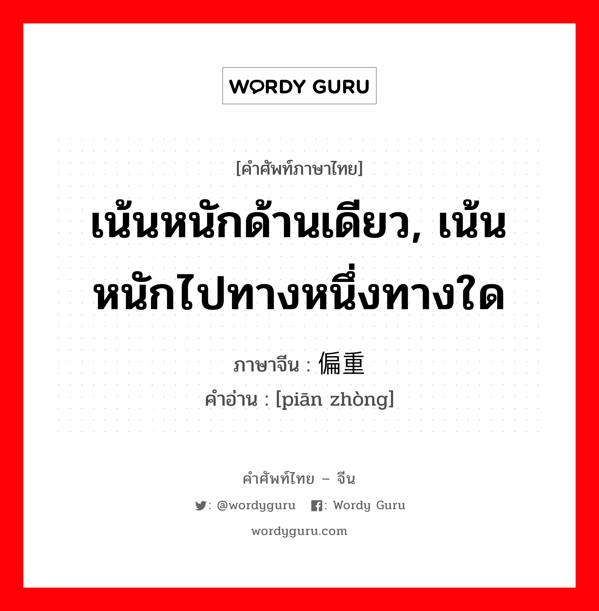 เน้นหนักด้านเดียว, เน้นหนักไปทางหนึ่งทางใด ภาษาจีนคืออะไร, คำศัพท์ภาษาไทย - จีน เน้นหนักด้านเดียว, เน้นหนักไปทางหนึ่งทางใด ภาษาจีน 偏重 คำอ่าน [piān zhòng]