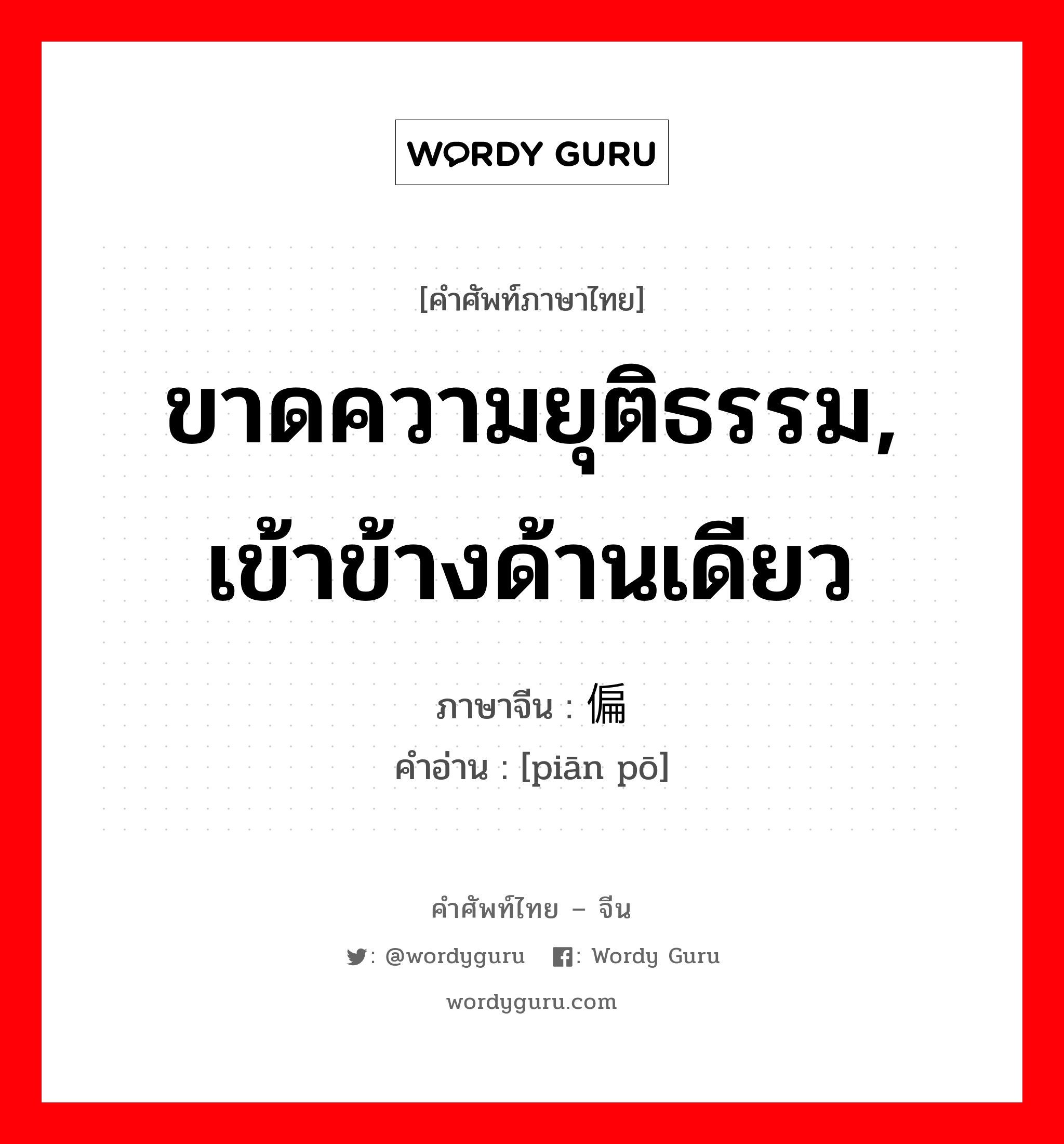 ขาดความยุติธรรม, เข้าข้างด้านเดียว ภาษาจีนคืออะไร, คำศัพท์ภาษาไทย - จีน ขาดความยุติธรรม, เข้าข้างด้านเดียว ภาษาจีน 偏颇 คำอ่าน [piān pō]