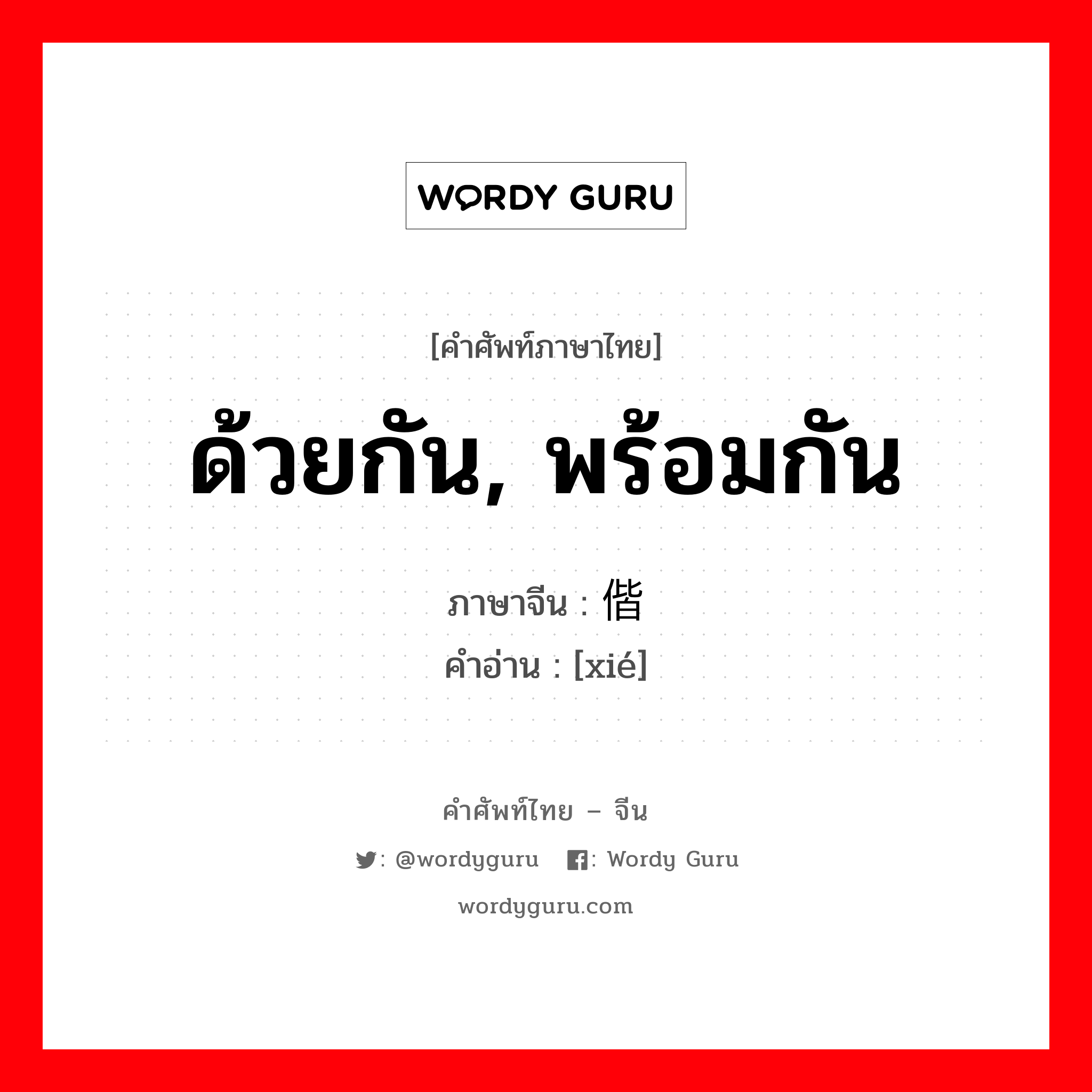 ด้วยกัน, พร้อมกัน ภาษาจีนคืออะไร, คำศัพท์ภาษาไทย - จีน ด้วยกัน, พร้อมกัน ภาษาจีน 偕 คำอ่าน [xié]