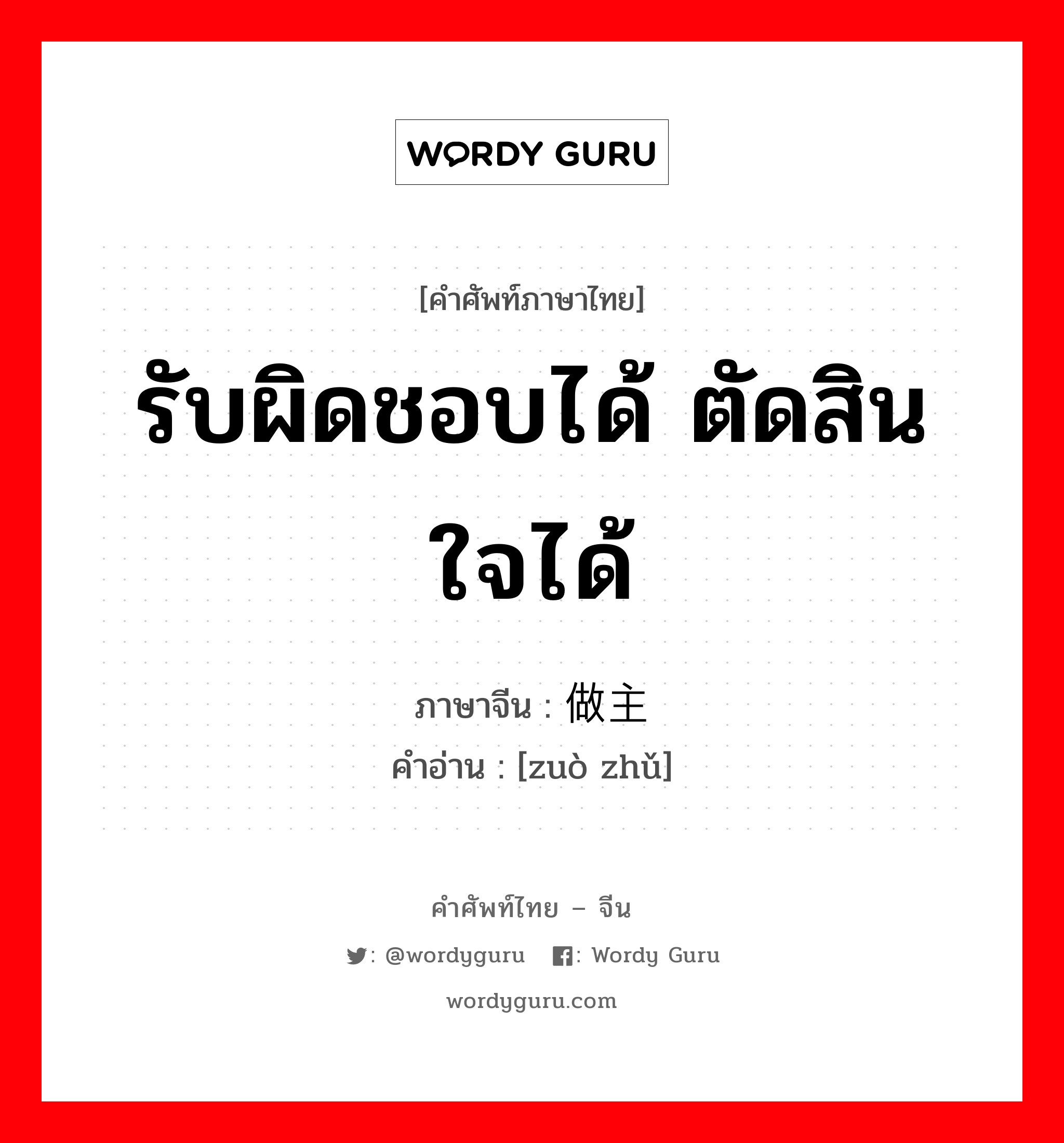 รับผิดชอบได้ ตัดสินใจได้ ภาษาจีนคืออะไร, คำศัพท์ภาษาไทย - จีน รับผิดชอบได้ ตัดสินใจได้ ภาษาจีน 做主 คำอ่าน [zuò zhǔ]