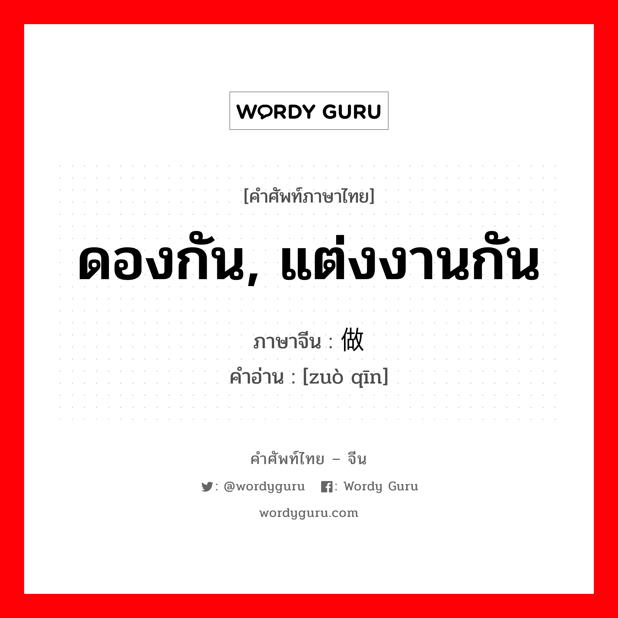 ดองกัน, แต่งงานกัน ภาษาจีนคืออะไร, คำศัพท์ภาษาไทย - จีน ดองกัน, แต่งงานกัน ภาษาจีน 做亲 คำอ่าน [zuò qīn]