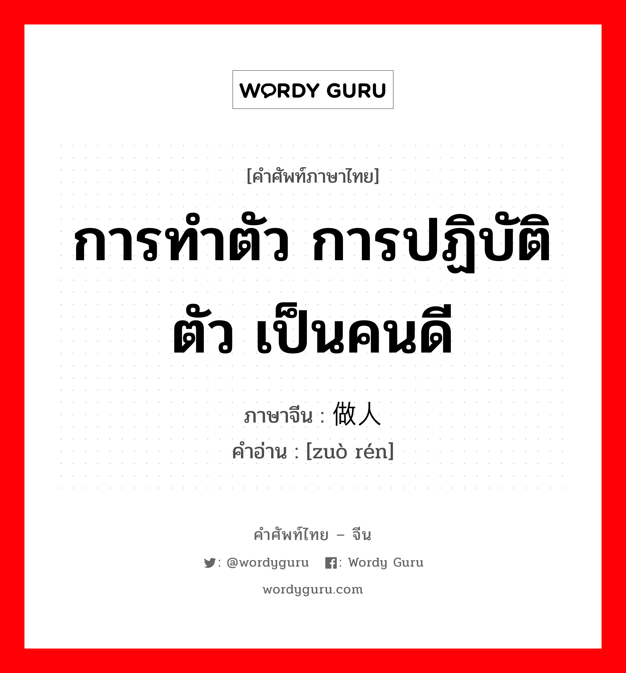 การทำตัว การปฏิบัติตัว เป็นคนดี ภาษาจีนคืออะไร, คำศัพท์ภาษาไทย - จีน การทำตัว การปฏิบัติตัว เป็นคนดี ภาษาจีน 做人 คำอ่าน [zuò rén]