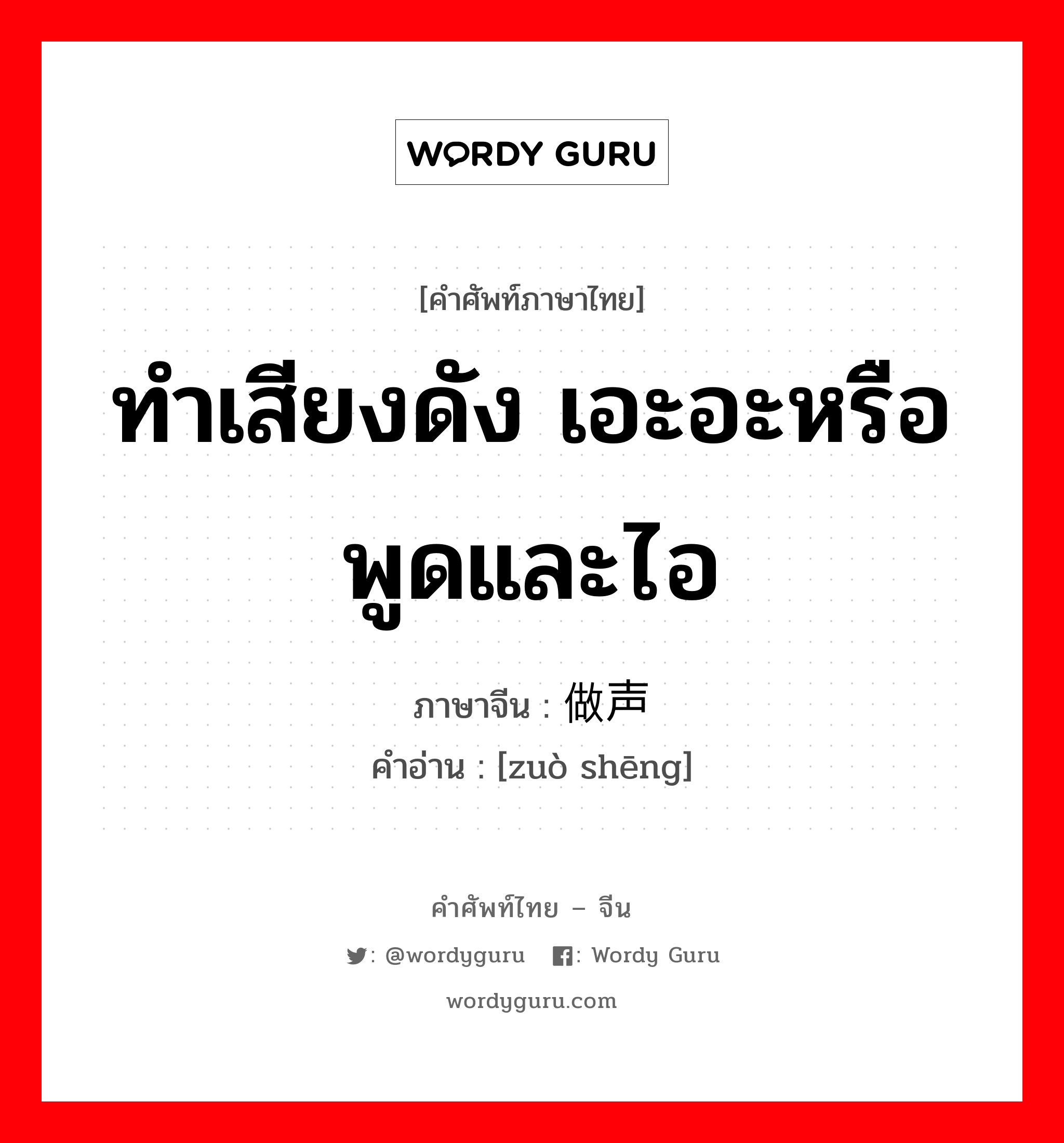 ทำเสียงดัง เอะอะหรือพูดและไอ ภาษาจีนคืออะไร, คำศัพท์ภาษาไทย - จีน ทำเสียงดัง เอะอะหรือพูดและไอ ภาษาจีน 做声 คำอ่าน [zuò shēng]