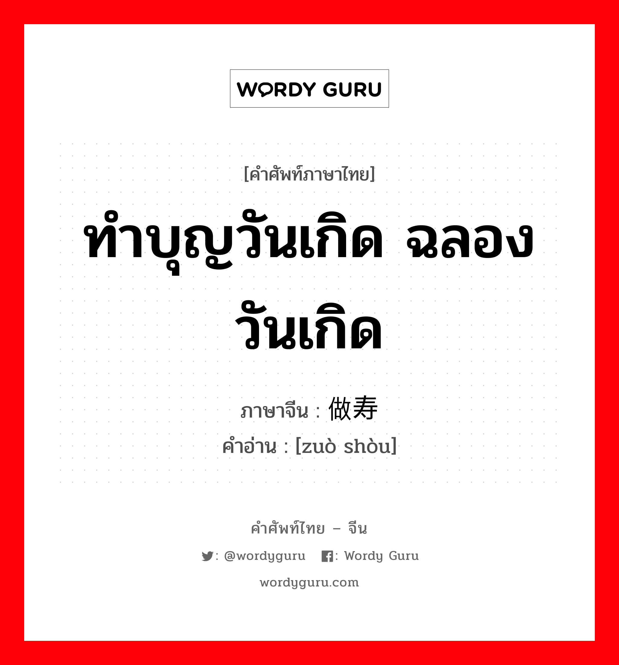 ทำบุญวันเกิด ฉลองวันเกิด ภาษาจีนคืออะไร, คำศัพท์ภาษาไทย - จีน ทำบุญวันเกิด ฉลองวันเกิด ภาษาจีน 做寿 คำอ่าน [zuò shòu]