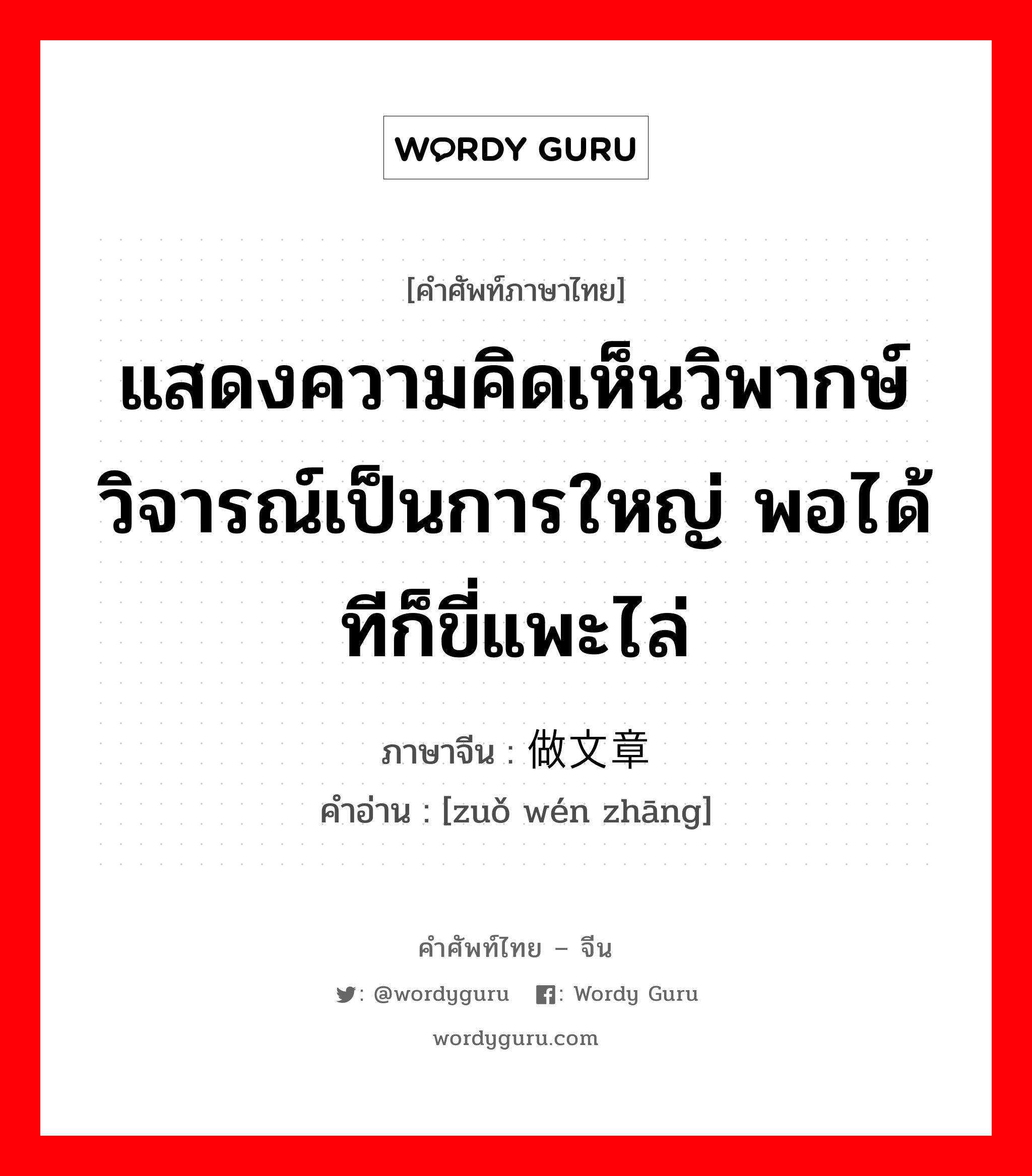 做文章 ภาษาไทย?, คำศัพท์ภาษาไทย - จีน 做文章 ภาษาจีน แสดงความคิดเห็นวิพากษ์วิจารณ์เป็นการใหญ่ พอได้ทีก็ขี่แพะไล่ คำอ่าน [zuǒ wén zhāng]