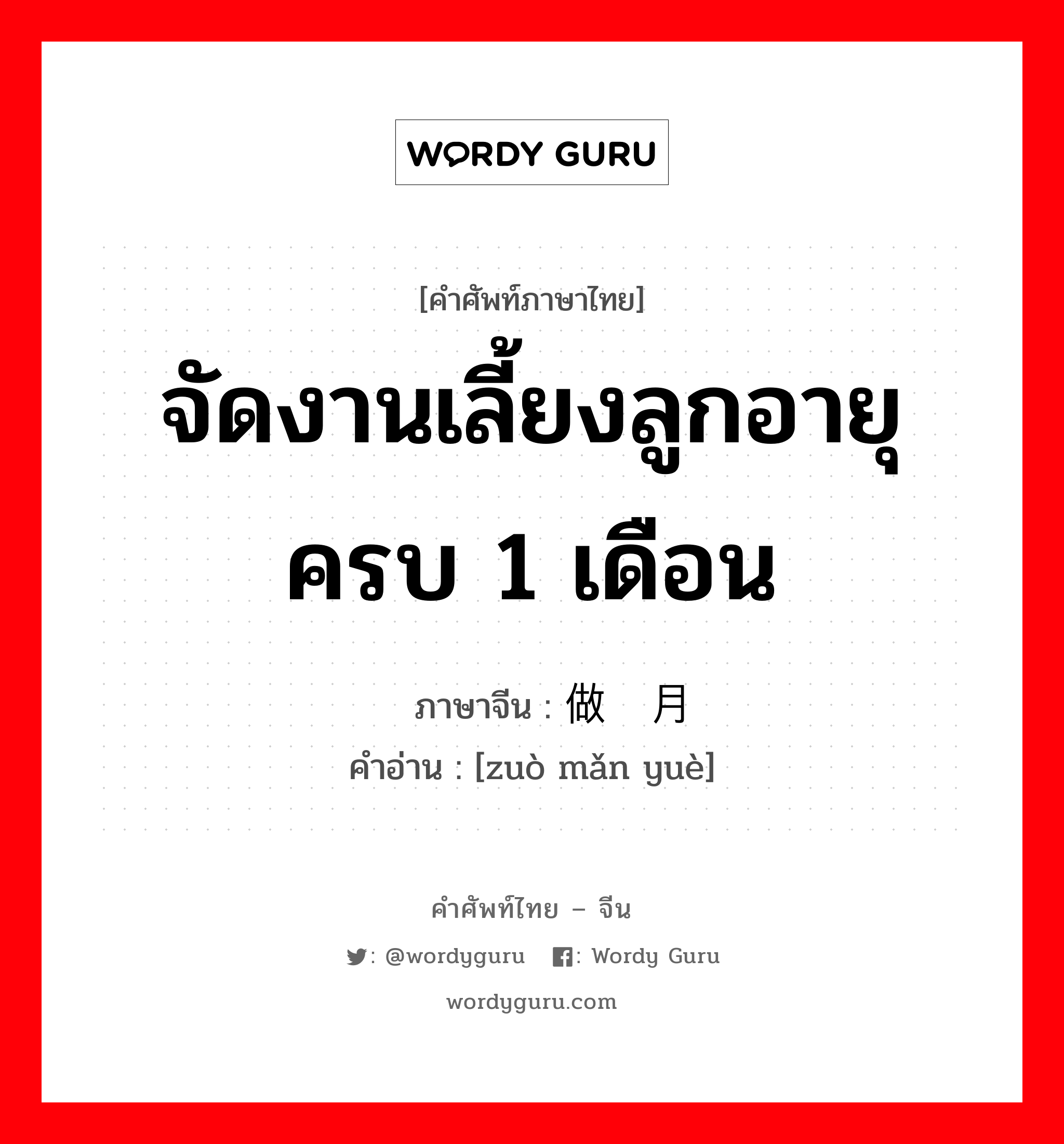 จัดงานเลี้ยงลูกอายุครบ 1 เดือน ภาษาจีนคืออะไร, คำศัพท์ภาษาไทย - จีน จัดงานเลี้ยงลูกอายุครบ 1 เดือน ภาษาจีน 做满月 คำอ่าน [zuò mǎn yuè]