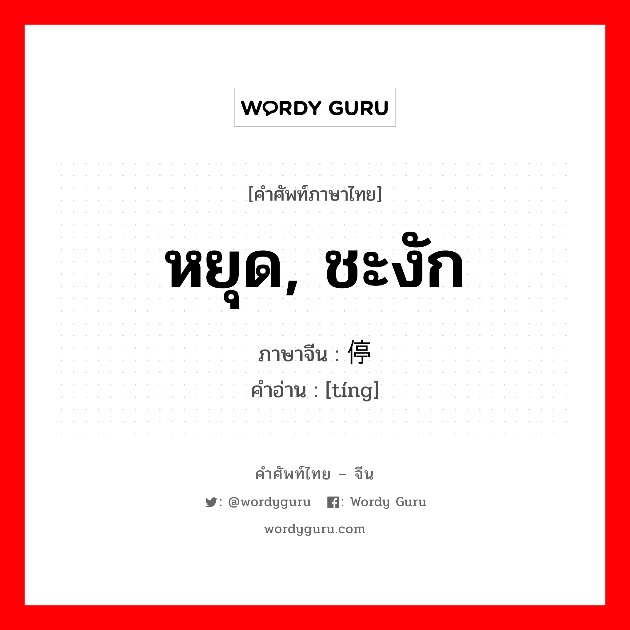 หยุด, ชะงัก ภาษาจีนคืออะไร, คำศัพท์ภาษาไทย - จีน หยุด, ชะงัก ภาษาจีน 停 คำอ่าน [tíng]