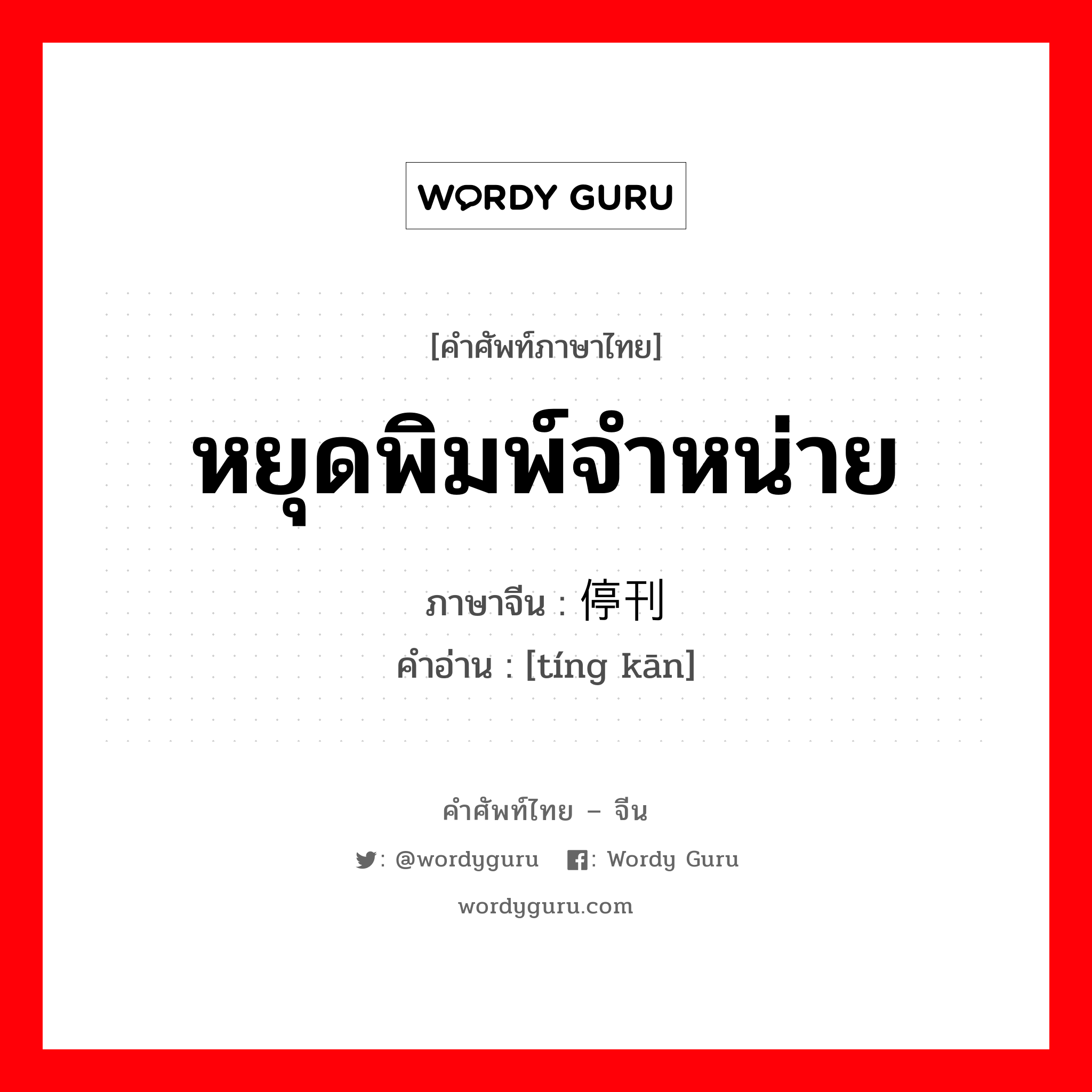 หยุดพิมพ์จำหน่าย ภาษาจีนคืออะไร, คำศัพท์ภาษาไทย - จีน หยุดพิมพ์จำหน่าย ภาษาจีน 停刊 คำอ่าน [tíng kān]