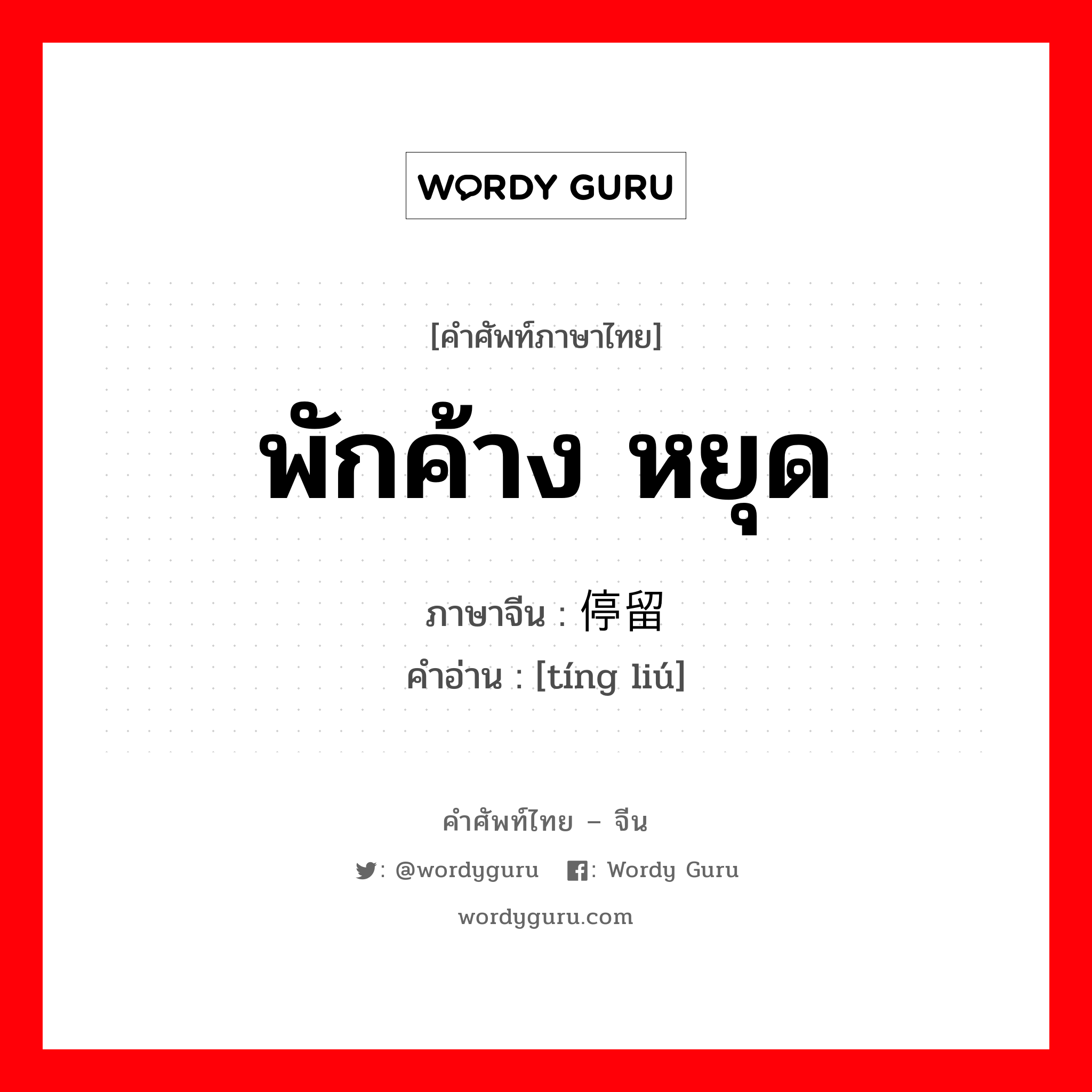 พักค้าง หยุด ภาษาจีนคืออะไร, คำศัพท์ภาษาไทย - จีน พักค้าง หยุด ภาษาจีน 停留 คำอ่าน [tíng liú]