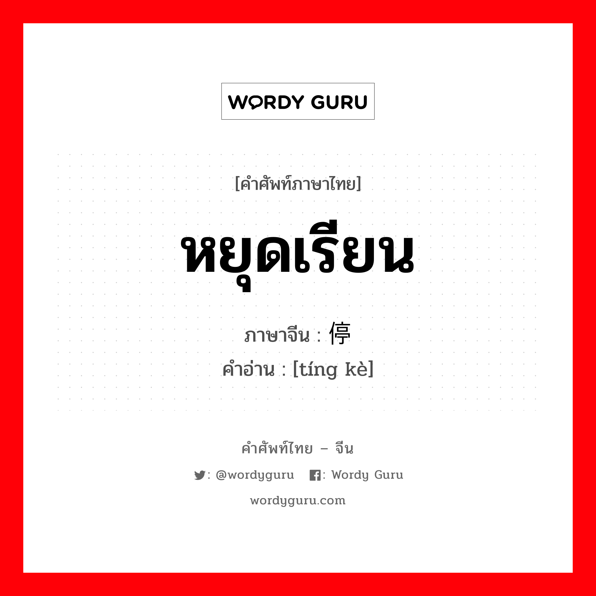 หยุดเรียน ภาษาจีนคืออะไร, คำศัพท์ภาษาไทย - จีน หยุดเรียน ภาษาจีน 停课 คำอ่าน [tíng kè]