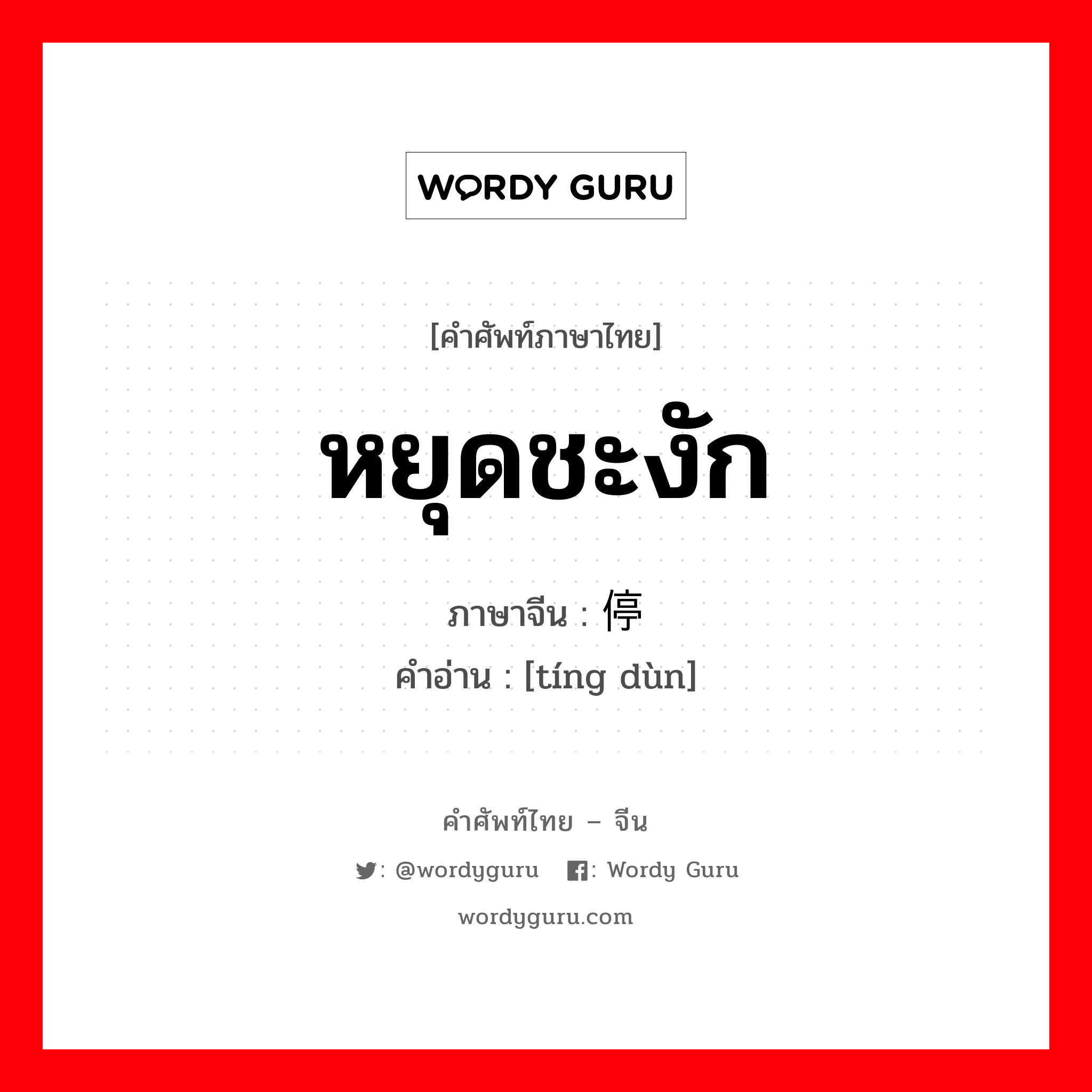 หยุดชะงัก ภาษาจีนคืออะไร, คำศัพท์ภาษาไทย - จีน หยุดชะงัก ภาษาจีน 停顿 คำอ่าน [tíng dùn]