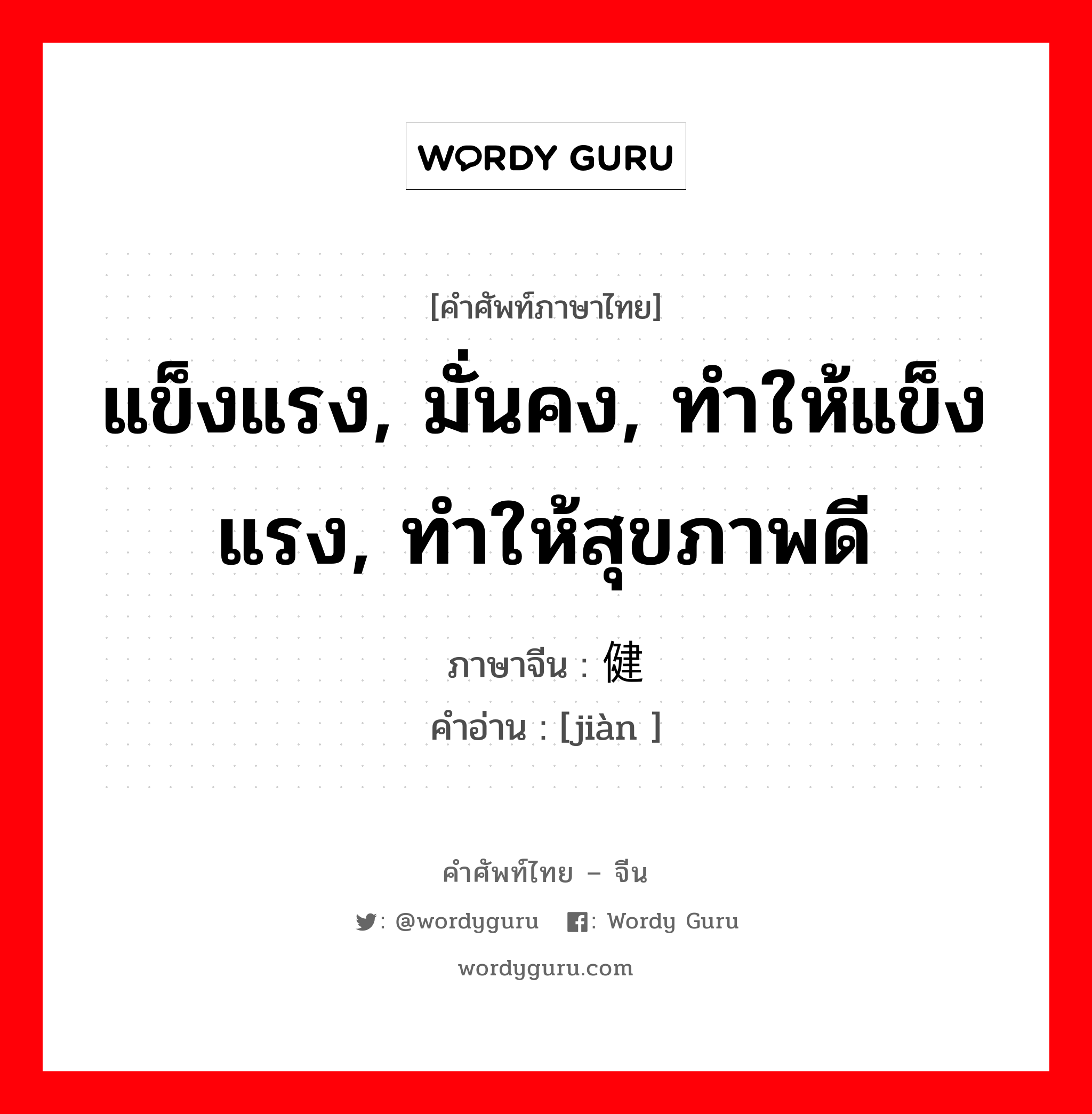 แข็งแรง, มั่นคง, ทำให้แข็งแรง, ทำให้สุขภาพดี ภาษาจีนคืออะไร, คำศัพท์ภาษาไทย - จีน แข็งแรง, มั่นคง, ทำให้แข็งแรง, ทำให้สุขภาพดี ภาษาจีน 健 คำอ่าน [jiàn ]