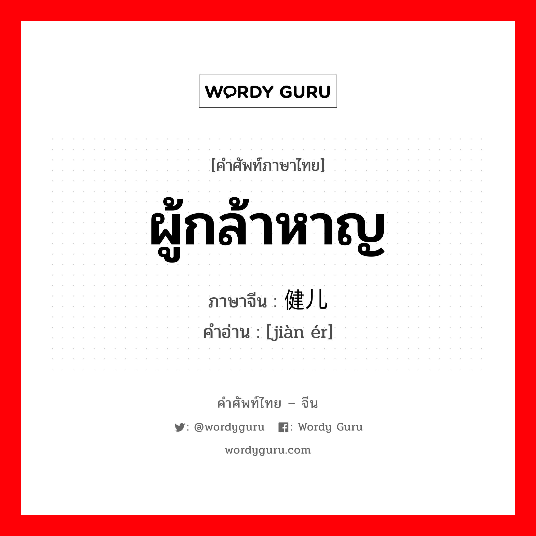 ผู้กล้าหาญ ภาษาจีนคืออะไร, คำศัพท์ภาษาไทย - จีน ผู้กล้าหาญ ภาษาจีน 健儿 คำอ่าน [jiàn ér]