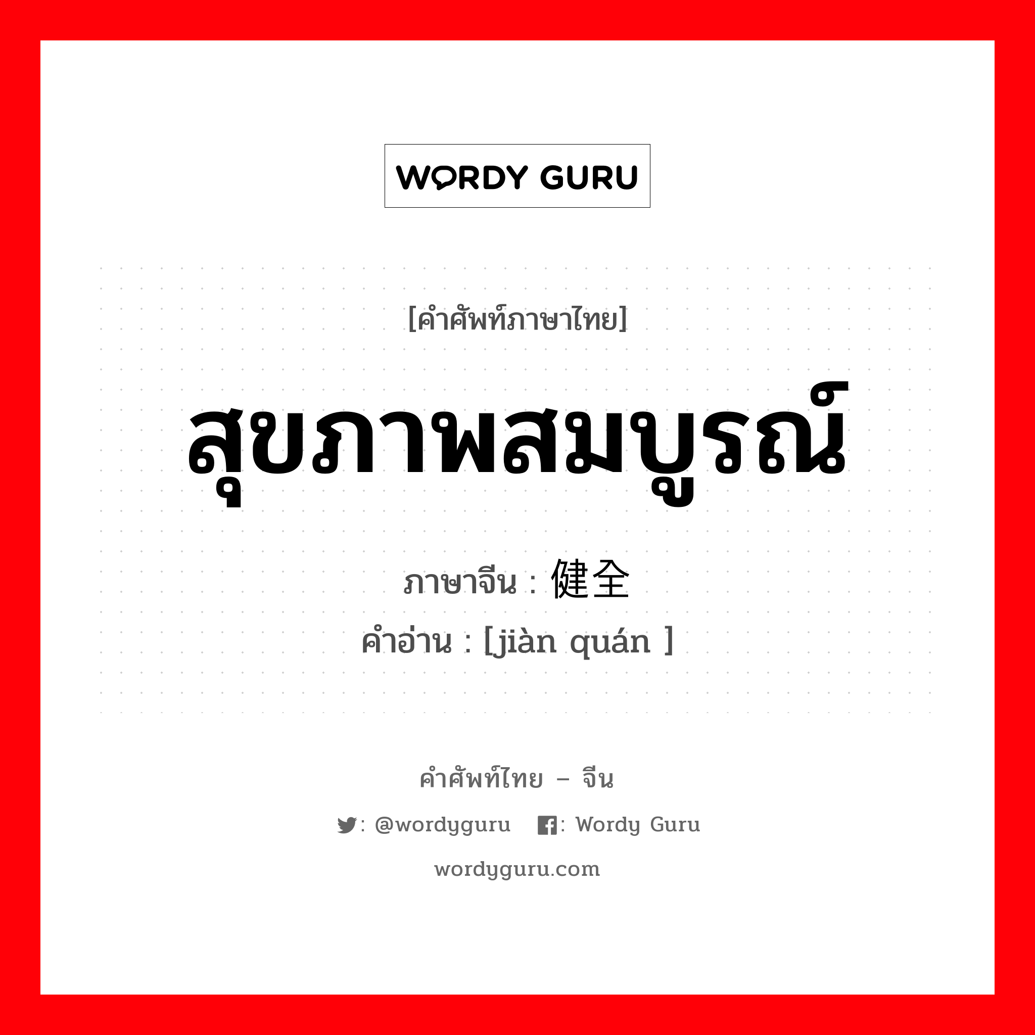 สุขภาพสมบูรณ์ ภาษาจีนคืออะไร, คำศัพท์ภาษาไทย - จีน สุขภาพสมบูรณ์ ภาษาจีน 健全 คำอ่าน [jiàn quán ]