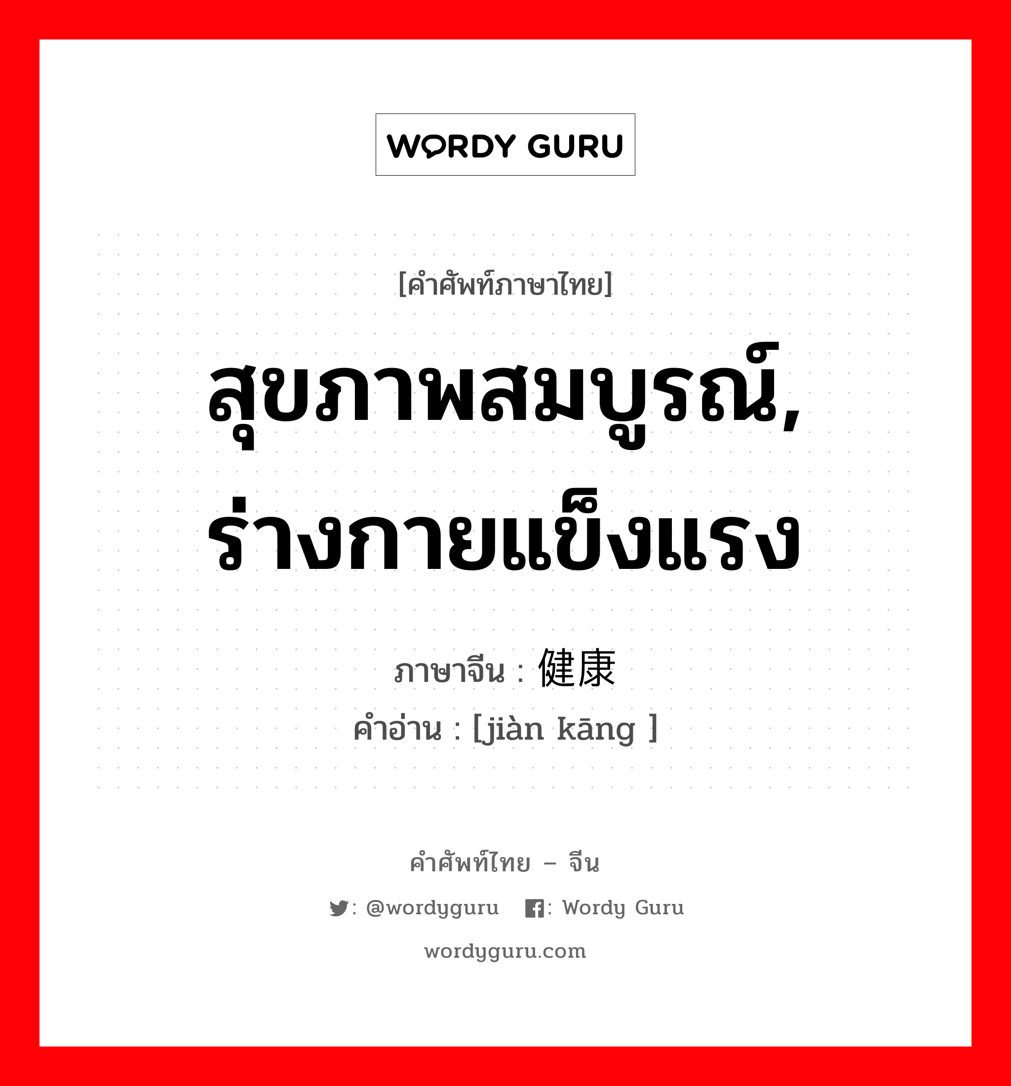 สุขภาพสมบูรณ์, ร่างกายแข็งแรง ภาษาจีนคืออะไร, คำศัพท์ภาษาไทย - จีน สุขภาพสมบูรณ์, ร่างกายแข็งแรง ภาษาจีน 健康 คำอ่าน [jiàn kāng ]