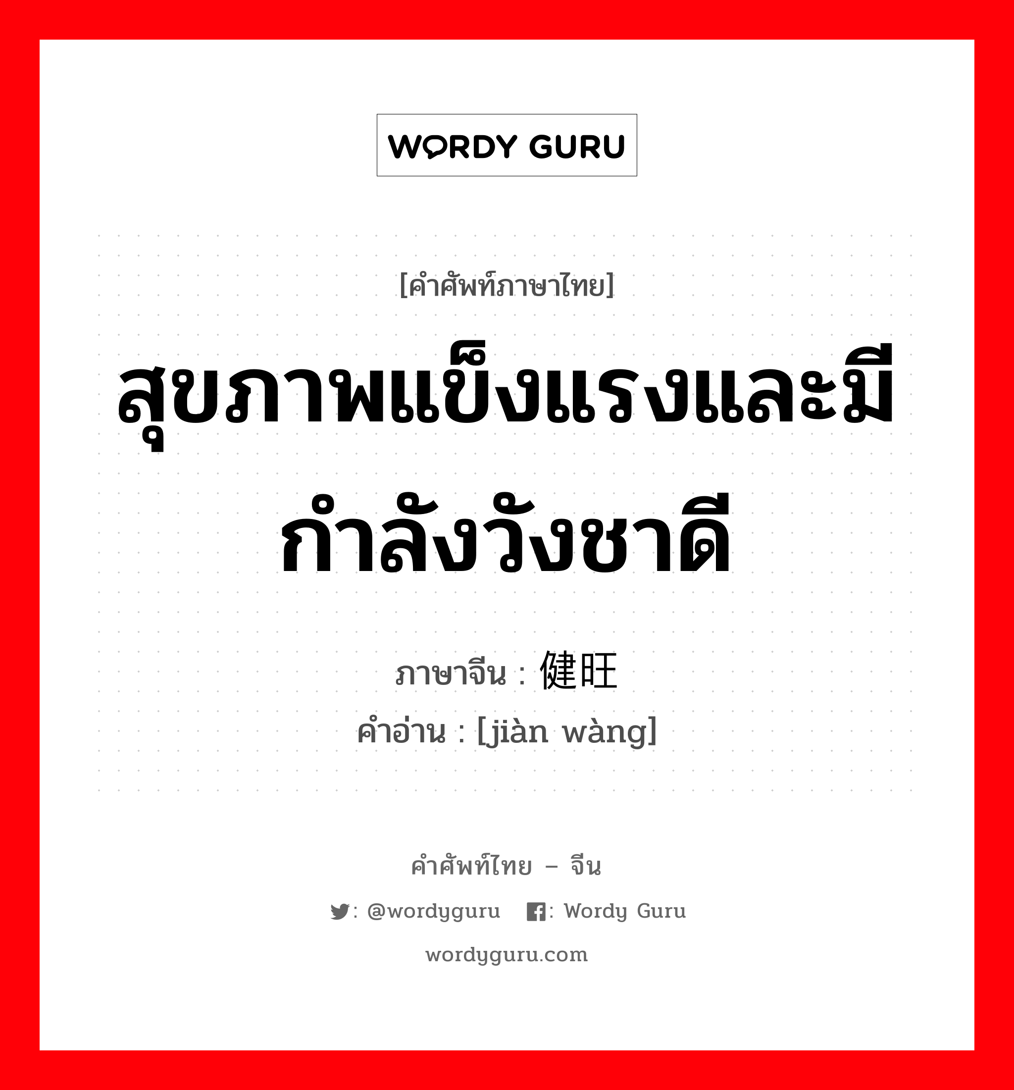 สุขภาพแข็งแรงและมีกำลังวังชาดี ภาษาจีนคืออะไร, คำศัพท์ภาษาไทย - จีน สุขภาพแข็งแรงและมีกำลังวังชาดี ภาษาจีน 健旺 คำอ่าน [jiàn wàng]