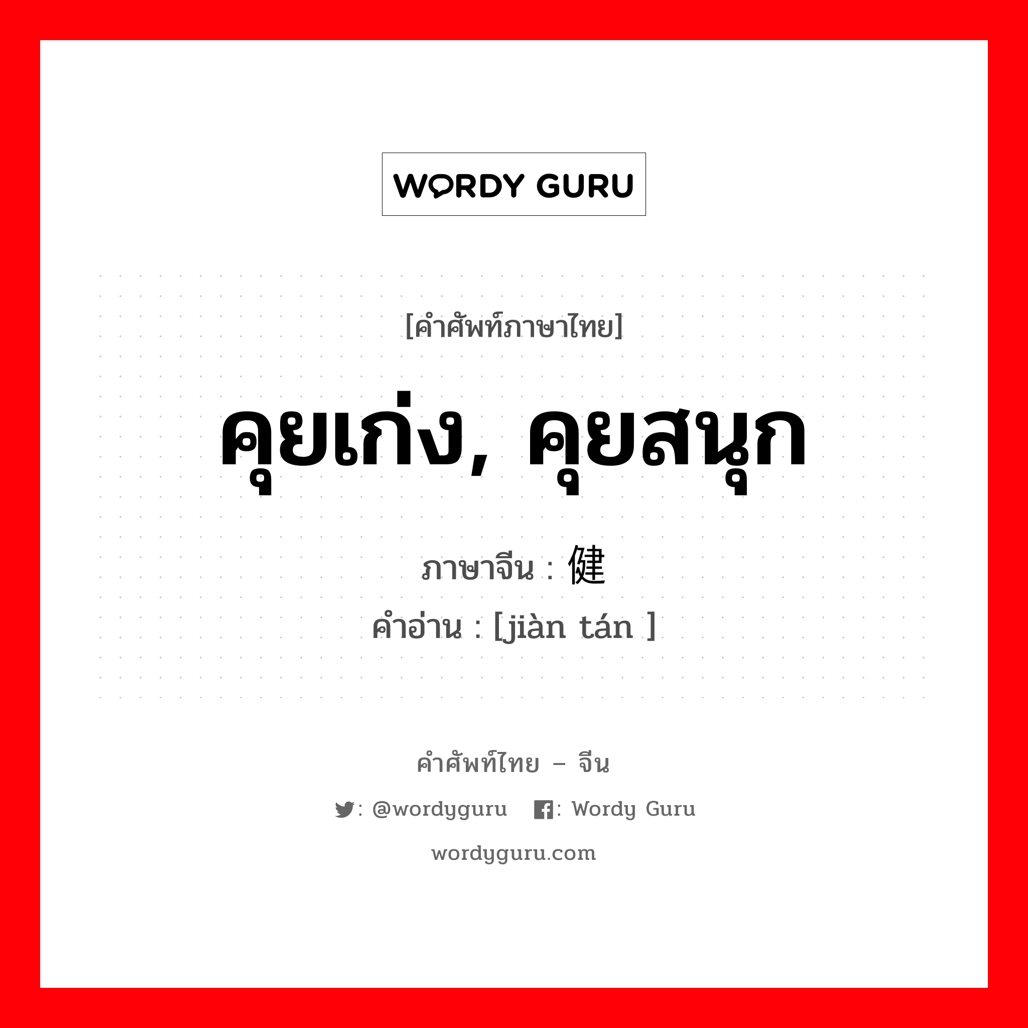 คุยเก่ง, คุยสนุก ภาษาจีนคืออะไร, คำศัพท์ภาษาไทย - จีน คุยเก่ง, คุยสนุก ภาษาจีน 健谈 คำอ่าน [jiàn tán ]