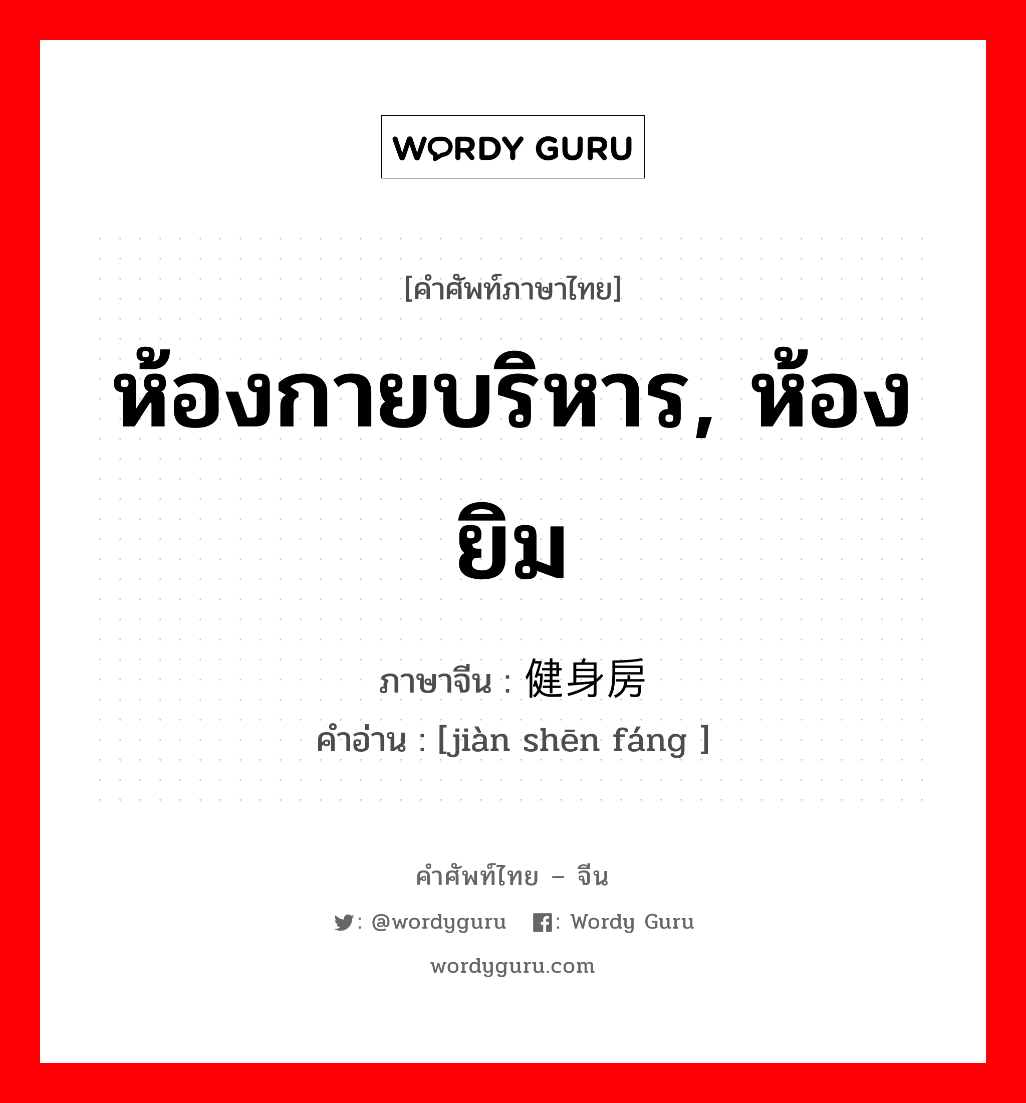 ห้องกายบริหาร, ห้องยิม ภาษาจีนคืออะไร, คำศัพท์ภาษาไทย - จีน ห้องกายบริหาร, ห้องยิม ภาษาจีน 健身房 คำอ่าน [jiàn shēn fáng ]