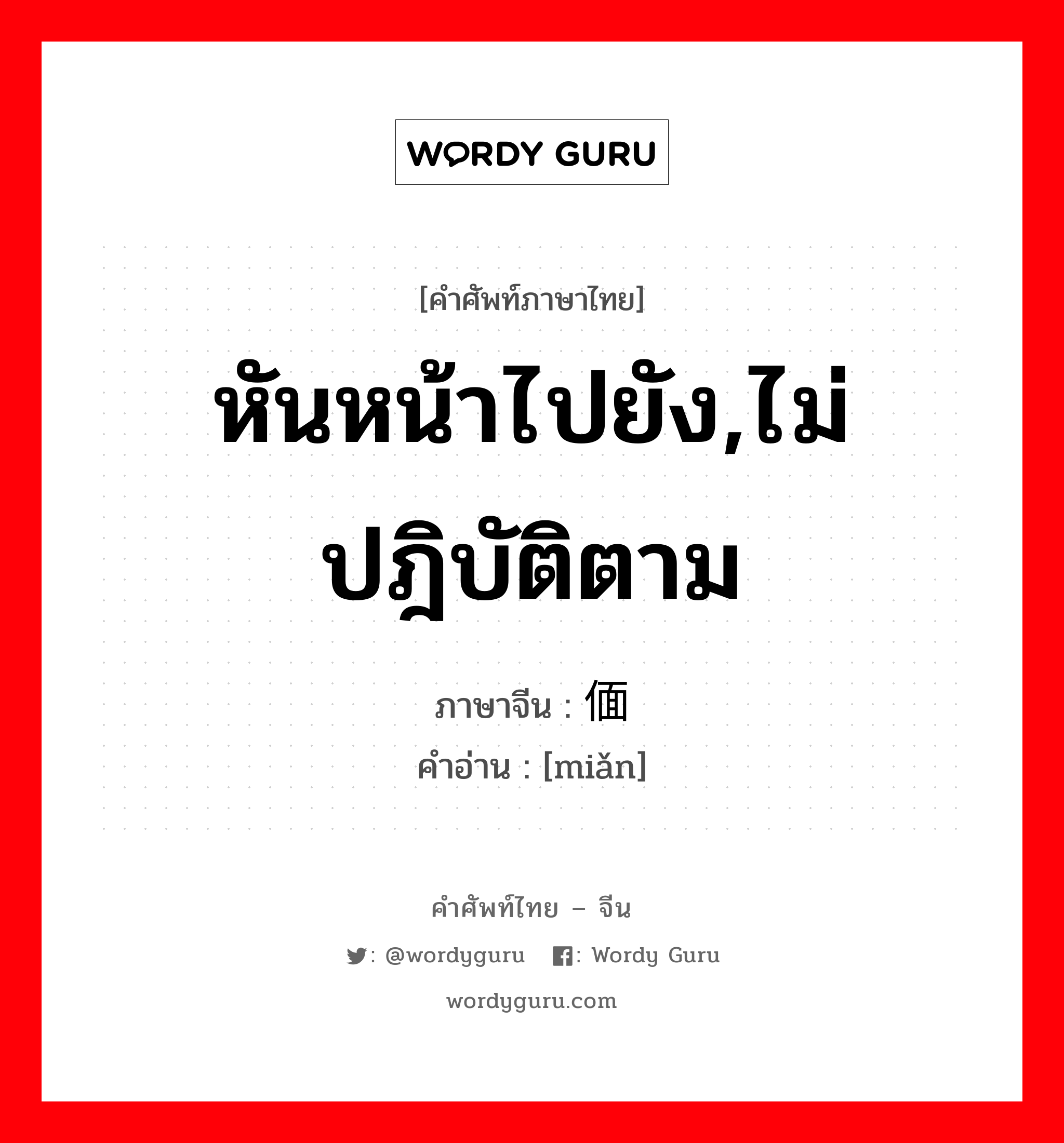 หันหน้าไปยัง,ไม่ปฎิบัติตาม ภาษาจีนคืออะไร, คำศัพท์ภาษาไทย - จีน หันหน้าไปยัง,ไม่ปฎิบัติตาม ภาษาจีน 偭 คำอ่าน [miǎn]