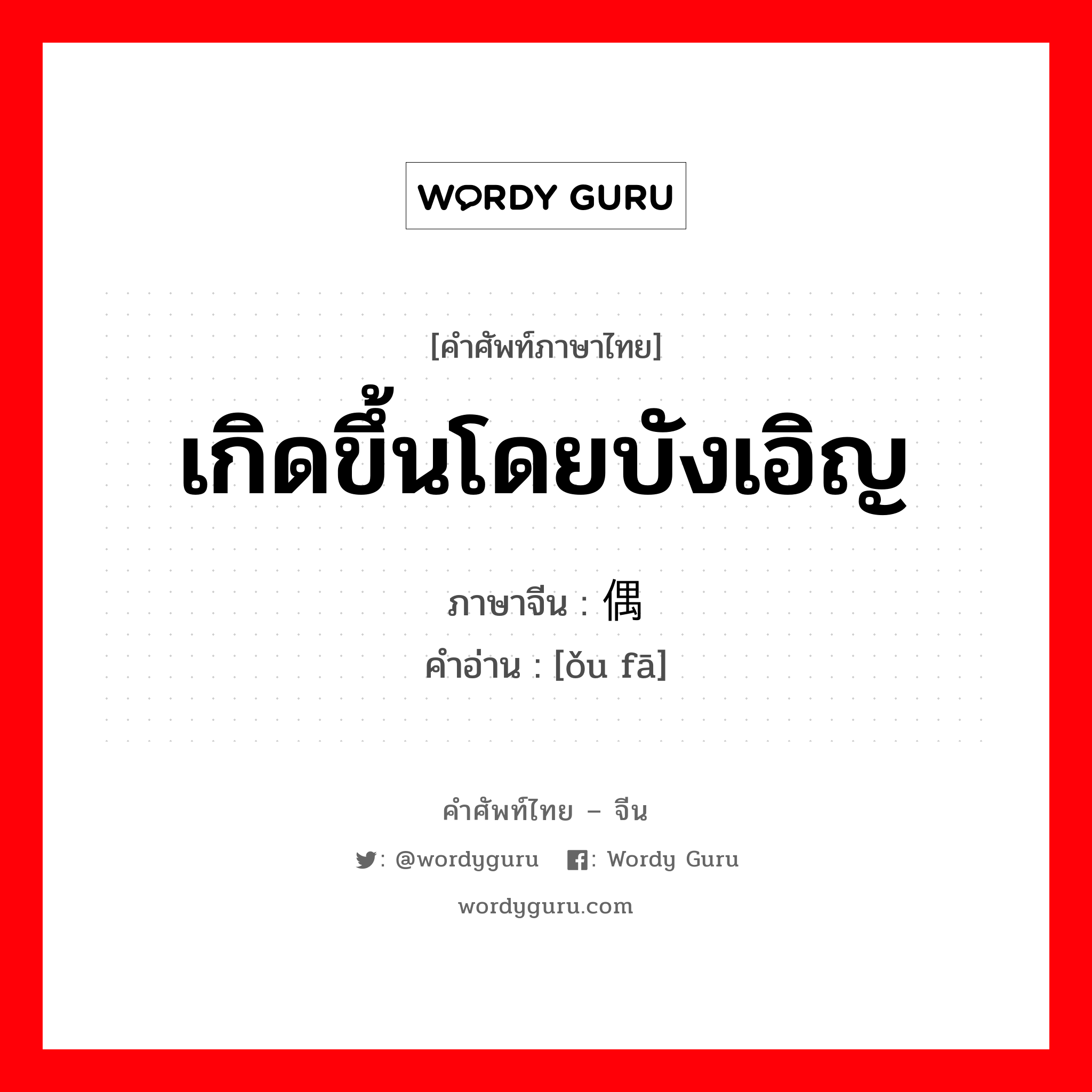 เกิดขึ้นโดยบังเอิญ ภาษาจีนคืออะไร, คำศัพท์ภาษาไทย - จีน เกิดขึ้นโดยบังเอิญ ภาษาจีน 偶发 คำอ่าน [ǒu fā]