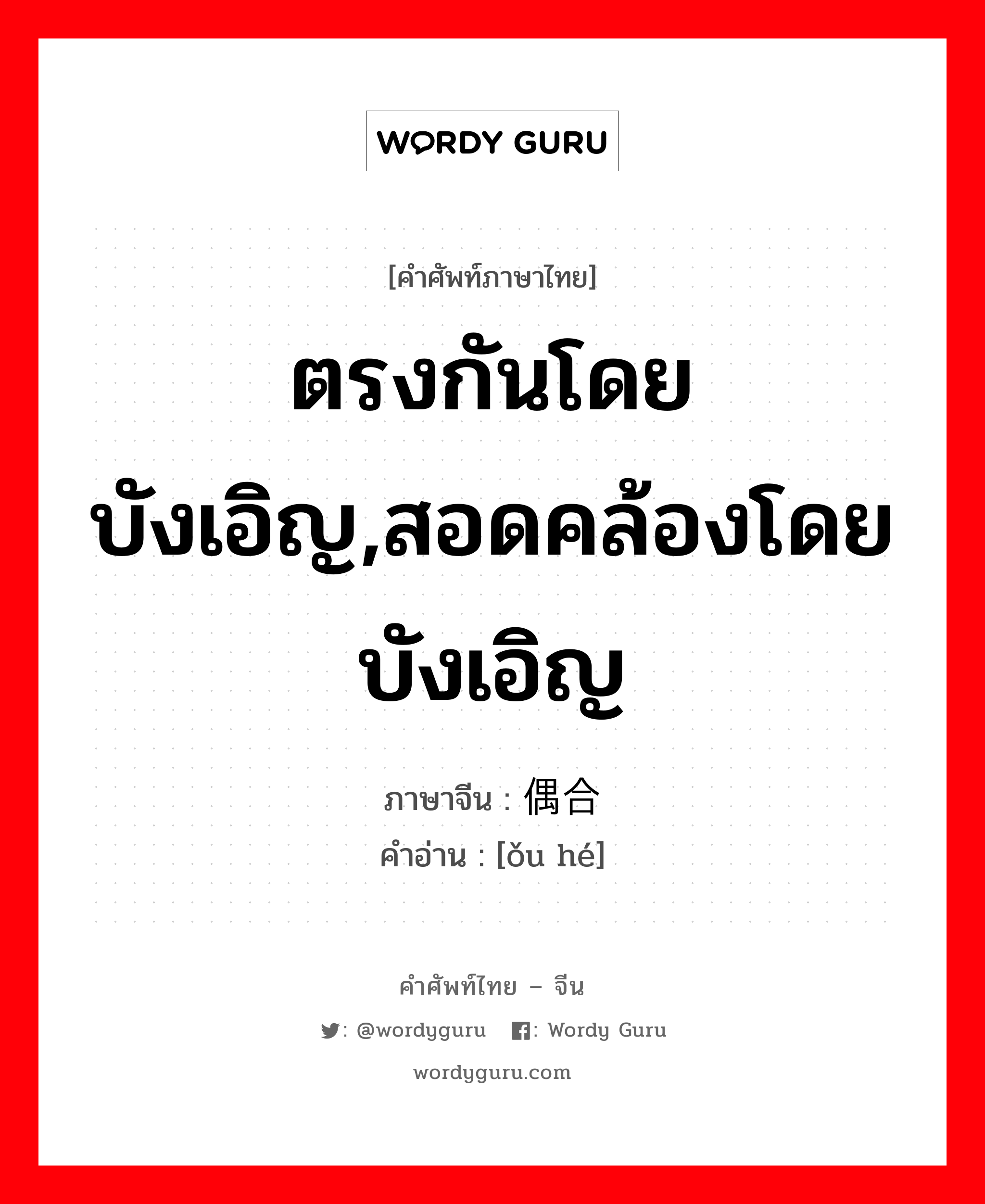 ตรงกันโดยบังเอิญ,สอดคล้องโดยบังเอิญ ภาษาจีนคืออะไร, คำศัพท์ภาษาไทย - จีน ตรงกันโดยบังเอิญ,สอดคล้องโดยบังเอิญ ภาษาจีน 偶合 คำอ่าน [ǒu hé]