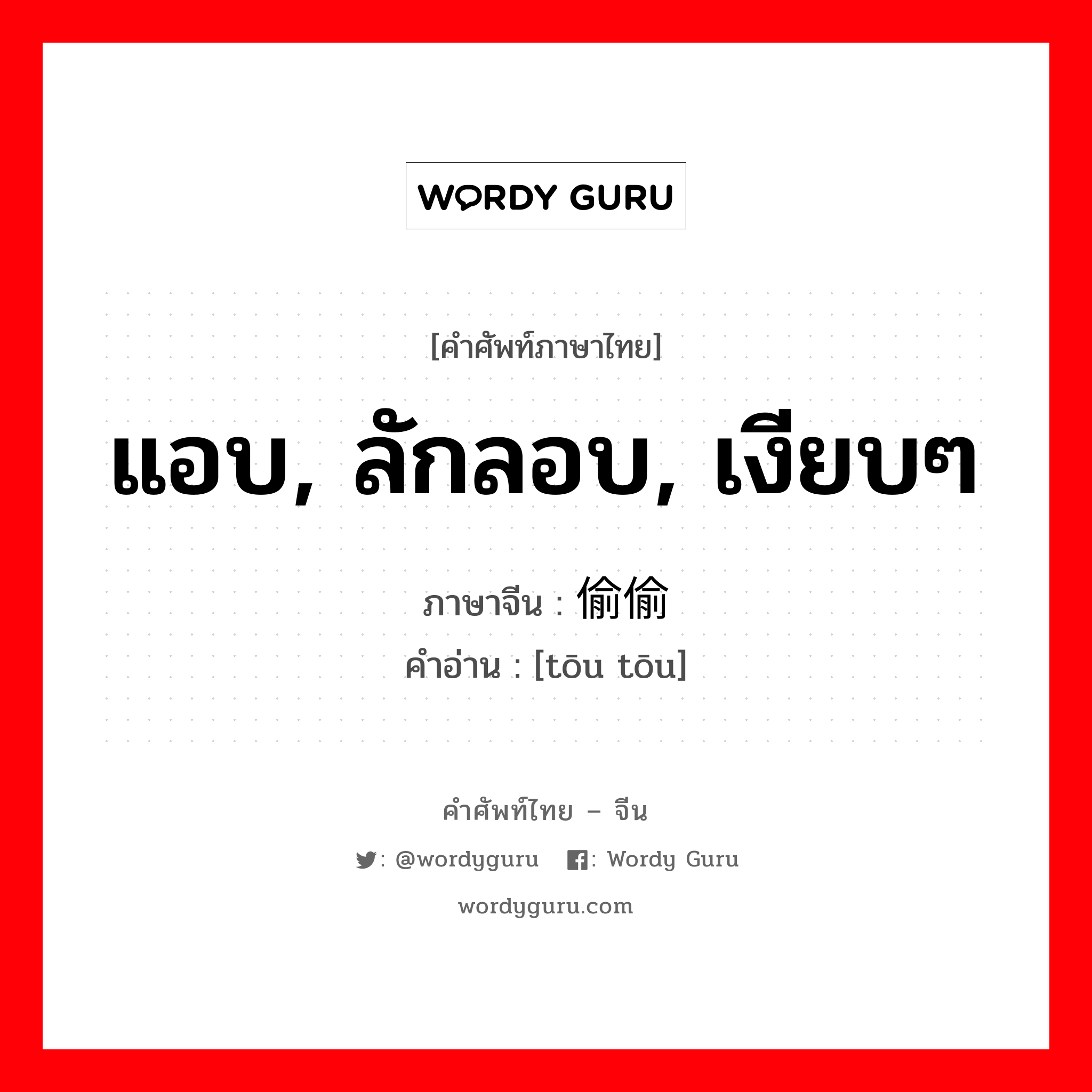 แอบ, ลักลอบ, เงียบๆ ภาษาจีนคืออะไร, คำศัพท์ภาษาไทย - จีน แอบ, ลักลอบ, เงียบๆ ภาษาจีน 偷偷 คำอ่าน [tōu tōu]