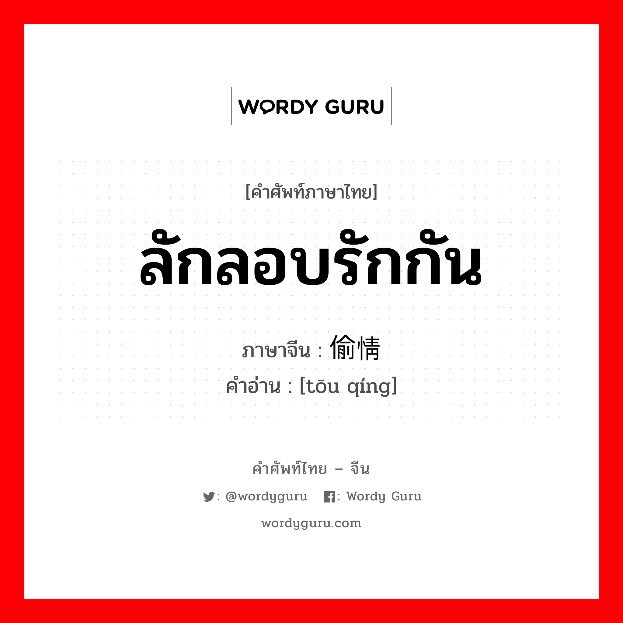 ลักลอบรักกัน ภาษาจีนคืออะไร, คำศัพท์ภาษาไทย - จีน ลักลอบรักกัน ภาษาจีน 偷情 คำอ่าน [tōu qíng]