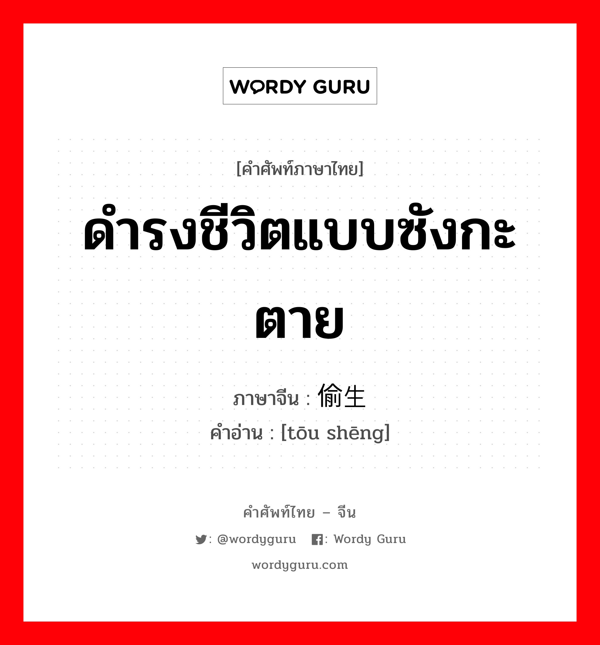 ดำรงชีวิตแบบซังกะตาย ภาษาจีนคืออะไร, คำศัพท์ภาษาไทย - จีน ดำรงชีวิตแบบซังกะตาย ภาษาจีน 偷生 คำอ่าน [tōu shēng]