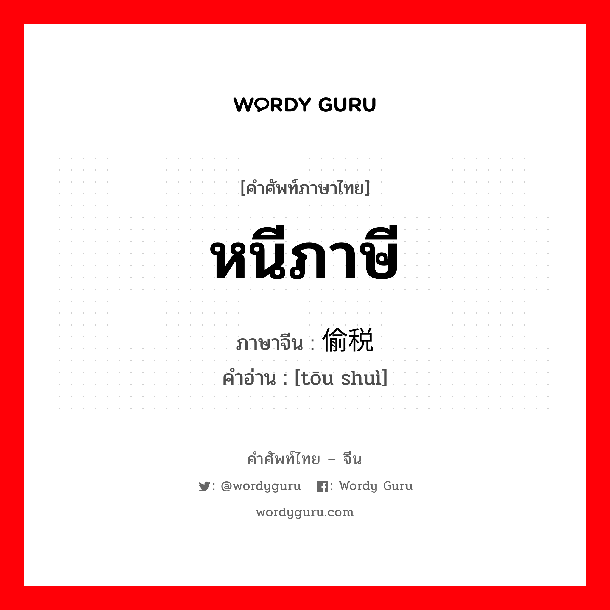 หนีภาษี ภาษาจีนคืออะไร, คำศัพท์ภาษาไทย - จีน หนีภาษี ภาษาจีน 偷税 คำอ่าน [tōu shuì]