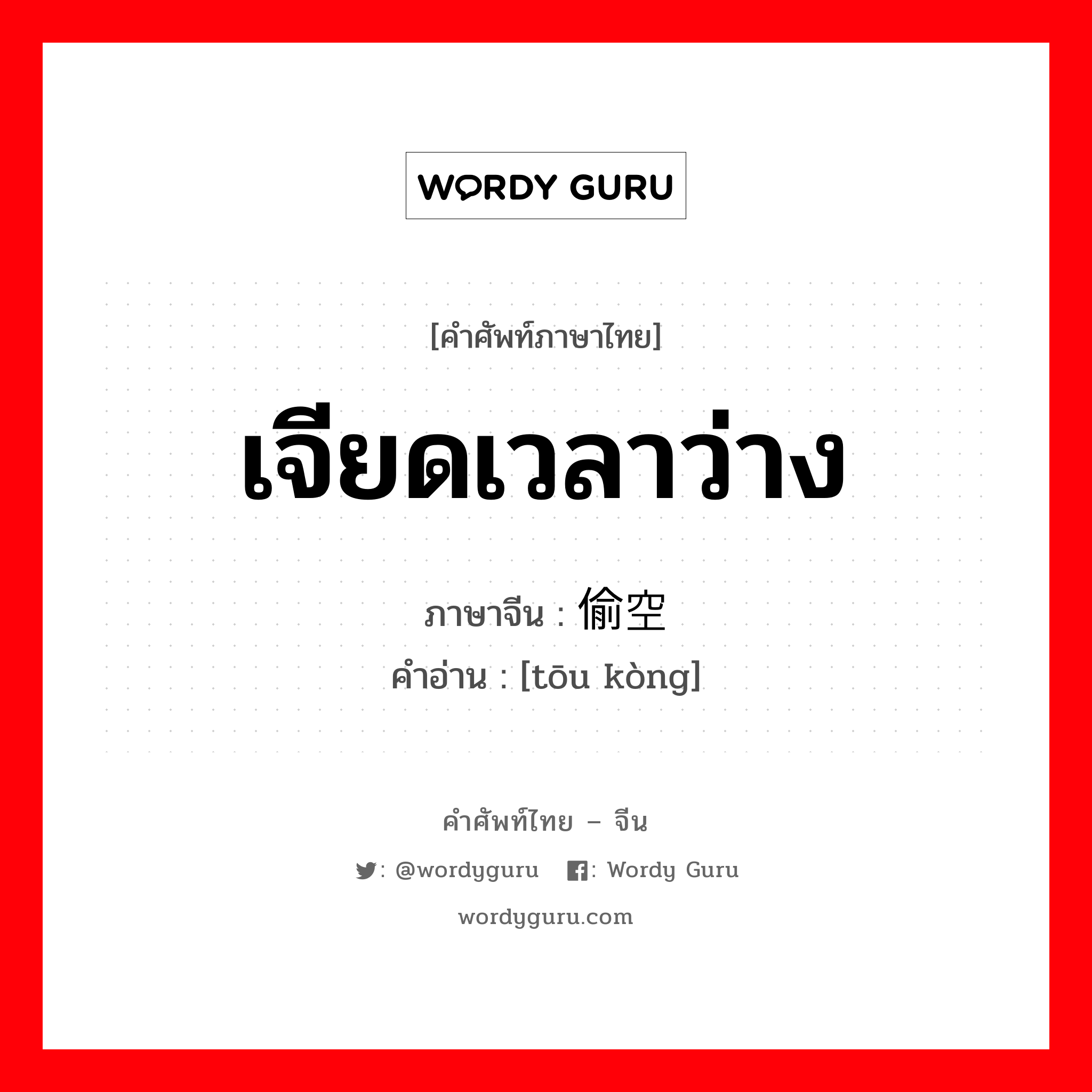 เจียดเวลาว่าง ภาษาจีนคืออะไร, คำศัพท์ภาษาไทย - จีน เจียดเวลาว่าง ภาษาจีน 偷空 คำอ่าน [tōu kòng]